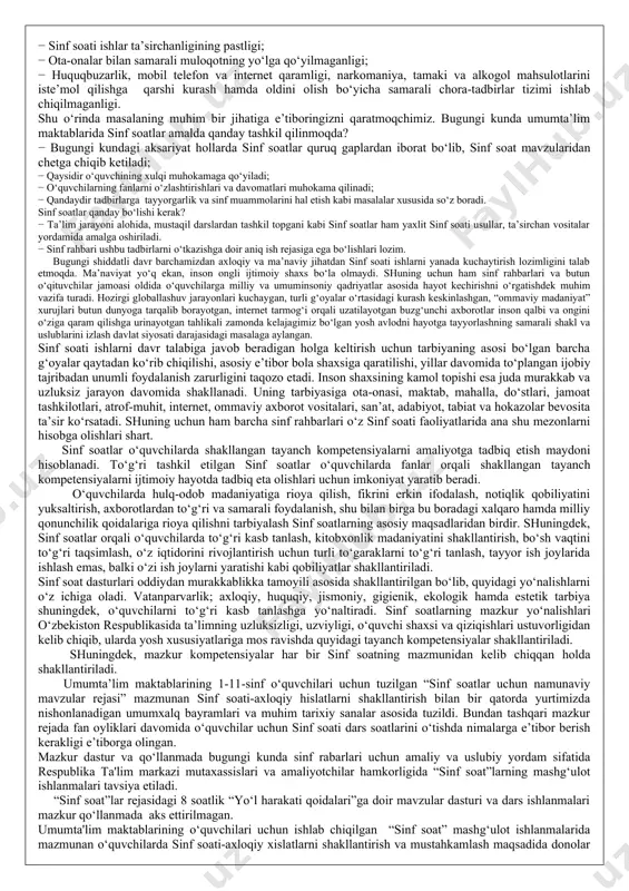 im-tarbiya va ma’naviy-ma’rifiy sohaga oid qonunlar va qonunosti hujjatlarning ko‘pchiligidan o‘qituvchi va sinf rahbarlarining yetarli darajada xabardor emasligi; − ba’zi sinflardagi muhitning qoniqarli emasligi, ahil va mustahkam jamoaning shakllanmaganligi; − ayrim ta’lim muassasalarida davomatning pastligi, muntazam dars qoldiruvchi o‘quvchilar mavjudligi; − ayrim o‘quvchilarning darslarga tayyorgarliksiz, hatto darsliklarsiz ishtirok etishlari; − o‘quvchilar internet va mobil telefon qaramligining jismoniy va ruhiy xatarlari haqida yetarli tushunchalarga ega emasliklari; − voyaga yetmaganlar o‘rtasida turli zararli oqimlar ta’siriga tushib qolish, jinoyatchilik va huquqbuzarlik holatlarining uchrayotganligi; − o‘quvchi tarbiyasida muhim o‘rin tutadigan kompetensiyalarga erishilmaganligi; − ba’zi o‘qituvchi va tarbiyachilarimizda kasbiy kompetensiyalar yetishmasligi; − sinf soati ishlar ta’sirchanligining pastligi; − ota-onalar bilan samarali muloqotning yo‘lga qo‘yilmaganligi; − huquqbuzarlik, mobil telefon va internet qaramligi, narkomaniya, tamaki va alkogol mahsulotlarini iste’mol qilishga qarshi kurash hamda oldini olish bo‘yicha samarali chora-tadbirlar tizimi ishlab chiqilmaganligi. shu o‘rinda masalaning muhim bir jihatiga e’tiboringizni qaratmoqchimiz. bugungi kunda umumta’lim maktablarida sinf soatlar amalda qanday …