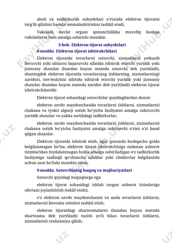 vchi quyidagi huquqlarga ega: elektron tijorat sohasidagi ishlab turgan axborot tizimlariga ofertani joylashtirish (taklif etish); o‘z elektron savdo maydonchasini va unda tovarlarni (ishlarni, xizmatlarni) bevosita sotishni tashkil etish; elektron tijoratdagi shartnomalarni (bundan buyon matnda shartnoma deb yuritiladi) tuzish yo‘li bilan tovarlarni (ishlarni, xizmatlarni) realizatsiya qilish; elektron hujjatlarni va elektron xabarlarni elektron tijorat operatorlariga saqlash uchun topshirish. sotuvchi: qonunchilik talablariga rioya etishi; tovarlar (ishlar, xizmatlar), ularni ishlab chiqaruvchilar, shuningdek tovarlarni (ishlarni, xizmatlarni) sotib olishga taalluqli boshqa qoidalar to‘g‘risidagi to‘liq axborotni taqdim etishi; elektron hujjatlarning va elektron xabarlarning qonunchilikka muvofiq saqlanishini ta’minlashi; qonunchilikka muvofiq elektron tijoratni amalga oshirish chog‘ida muomaladan olib qo‘yilgan yoki muomalasi cheklangan tovarlarni (ishlarni, xizmatlarni) sotishni amalga oshirmasligi; elektron tijorat sohasidagi standartlar, normalar va qoidalarga rioya etishi shart. sotuvchi elektron tijoratni davlat ro‘yxatidan o‘tkazilgan paytdan e’tiboran, faoliyatning litsenziyalanadigan turlarini amalga oshirgan yoki faoliyatni (harakatlarni) ruxsat etish xususiyatiga ega hujjatlar asosida yoxud xabardor qilish tartibida amalga oshirgan taqdirda esa qonunchilikda …