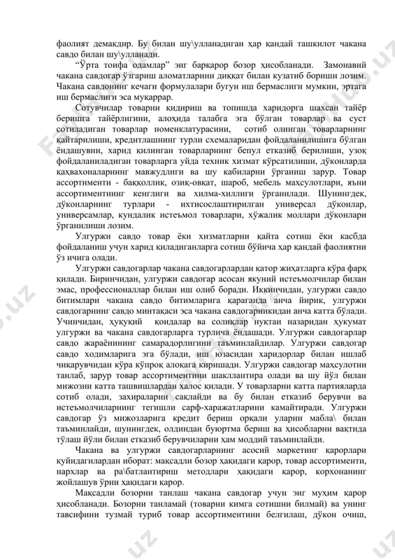 а якуний истеъмолчиларга нотижорат мақсадларида шахсан фойдаланиш учун сотиш бўйича ҳар қандай фаолият демакдир. бу билан шу\улланадиган ҳар қандай ташкилот чакана савдо билан шу\улланади. “ўрта тоифа одамлар” энг барқарор бозор ҳисобланади. замонавий чакана савдогар ўзгариш аломатларини диққат билан кузатиб бориши лозим. чакана савдонинг кечаги формулалари бугун иш бермаслиги мумкин, эртага иш бермаслиги эса муқаррар. сотувчилар товарни қидириш ва топишда харидорга шахсан тайёр беришга тайёрлигини, алоҳида талабга эга бўлган товарлар ва суст сотиладиган товарлар номенклатурасини, сотиб олинган товарларнинг қайтарилиши, кредитлашнинг турли схемаларидан фойдаланилишига бўлган ёндашувни, харид қилинган товарларнинг бепул етказиб берилиши, узоқ фойдаланиладиган товарларга уйда техник хизмат кўрсатилиши, дўконларда қаҳвахоналарнинг мавжудлиги ва шу кабиларни ўрганиш зарур. товар ассортименти - баққоллик, озиқ-овқат, шароб, мебель маҳсулотлари, яъни ассортиментнинг кенглиги ва хилма-хиллиги ўрганилади. шунингдек, дўконларнинг турлари - ихтисослаштирилган универсал дўконлар, универсамлар, кундалик истеъмол товарлари, хўжалик моллари дўконлари ўрганилиши лозим. улгуржи савдо товар ёки хизматларни қайта сотиш ёки касбда фойдаланиш учун харид қиладиганларга сотиш бўйича …