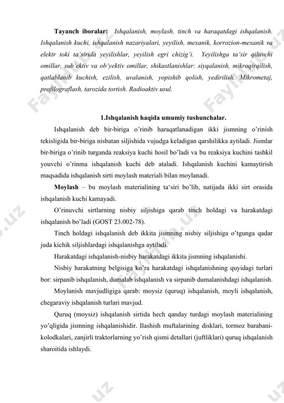 ida hech qanday turdagi moylash materialining yo’qligida jismning ishqalanishidir. ilashish muftalarining disklari, tormoz barabani-kolodkalari, zanjirli traktorlarning yo’rish qismi detallari (juftliklari) quruq ishqalanish sharoitida ishlaydi. moylash materitalli (moyli) ishqalanish sirtida har qanday turdagi moylash materiall bo’lgan ikkita jismning ishqalanishidir. ishqalanuvchi sirtlar orasidagi moylash materialining turi xususiyatlariga qarab moylashning quyidagi turlari bo’ladi moylash materialining fizik holatiga qarab: gazli, suyuqli va qattiq moylash; ishqalanish sirtlarining moy qatlami bilan ajralish tipiga qarab: gidrodinamik, gidrostatik, gazodinamik, gazostatik, chegaraviy va yarim suyuqlikli moylash. 2. ishqalanish nazariyalari. ishqalanish tabiatini tushuntirish uchun olimlar tomonidan bir necha gipoteza va nazariy asoslar taklif etiladi. ishqalanishning mexanik nazariyasi asosida tutash sirtlar harakatlanganda yuzaga keluvchi elementar notekisliklarning mexanik o’zaro ta‘sirlarini tadqiqot qilish yotadi. fransiyalik olim amonton (1766 y) tajribalar asosida ishqalanish kuchi (f) ni yuk og’irligi (n) ga mutanosibligi va uning jismlarning urinish yuzi o’lchamiga bog’lik emasligini aniqladi. f = f * n , bu yerda f – ishqalanish kuchi; f – …