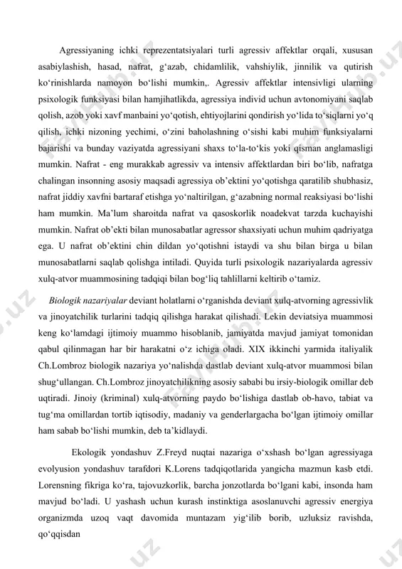 qo‘llash bo‘lsa, yashirin shakllari aloqadan qochish, kimgadir zarar yetkazish maqsadiga befarqlik, o‘ziga ziyon yetkazish va o‘z joniga qasd qilish kabilarda namoyon bo‘ladi. agressiyaning ichki reprezentatsiyalari turli agressiv affektlar orqali, xususan asabiylashish, hasad, nafrat, g‘azab, chidamlilik, vahshiylik, jinnilik va qutirish ko‘rinishlarda namoyon bo‘lishi mumkin,. agressiv affektlar intensivligi ularning psixologik funksiyasi bilan hamjihatlikda, agressiya individ uchun avtonomiyani saqlab qolish, azob yoki xavf manbaini yo‘qotish, ehtiyojlarini qondirish yo‘lida to‘siqlarni yo‘q qilish, ichki nizoning yechimi, o‘zini baholashning o‘sishi kabi muhim funksiyalarni bajarishi va bunday vaziyatda agressiyani shaxs to‘la-to‘kis yoki qisman anglamasligi mumkin. nafrat - eng murakkab agressiv va intensiv affektlardan biri bo‘lib, nafratga chalingan insonning asosiy maqsadi agressiya ob’ektini yo‘qotishga qaratilib shubhasiz, nafrat jiddiy xavfni bartaraf etishga yo‘naltirilgan, g‘azabning normal reaksiyasi bo‘lishi ham mumkin. ma’lum sharoitda nafrat va qasoskorlik noadekvat tarzda kuchayishi mumkin. nafrat ob’ekti bilan munosabatlar agressor shaxsiyati uchun muhim qadriyatga ega. u nafrat ob’ektini chin dildan yo‘qotishni istaydi va shu bilan birga …