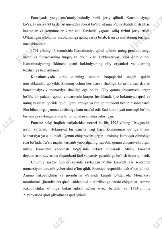 i tarqatib yuborishni e’lon qildi. fransiya respublika deb e’lon qilindi. ammo yakobinchilar va jirondistlar o‘rtasida kurash to‘xtamadi. monarxiya tarafdorlari (jirondistlar) qirol ustidan sud o‘tkazilishiga qarshi chiqadilar. ammo yakobinchilar o‘limga hukm qilish uchun ovoz berdilar va 1793-yilning 21yanvarida qirol gilyotinada qatl qilindi. 31-may va 2-iyunda parijda qo‘zg‘olon bo‘lib, qo‘zg‘olon ishtirokchilari jirondist deputatlarni qamoqqa olishni talab qildilar. ularning talabi bajarildi. konventning ko‘pchiligini endi yakobinchilar tashkil etadigan bo‘ldi. 1793-yilning 24-iyunida yakobinchilar, jirondistlarning hokimiyatni zo‘rlik bilan o‘z qo‘llariga olgan, degan ayblovlariga javoban fransiyaning demokratik konstitutsiyasi loyihasini tayyorlaydilar. konvent tantanali ravishda konstitutsiya loyihasini ma’qullaydi va uni umumxalq muhokamasiga taqdim etadi. fransuz millati ham ushbu loyihani ma’qullaydi. konstitutsiyaga ko‘ra, fransiya respublika boshqaruv shaklini oldi. konstitutsiya barcha fransuzlar uchun yagona bo‘lgan saylov huquqini joriy etdi. fuqarolar 21 yoshdan saylov huquqiga ega bo‘ldi. deputatlarni saylash bevosita teng huquqlilik asosida amalga oshiriladigan bo‘ldi. oliy qonun chiqaruvchi hokimiyat fransuz millatiga tegishli bo‘ldi. doimiy faoliyat ko‘rsatuvchi bir palatalik qonun chiqaruvchi korpus …