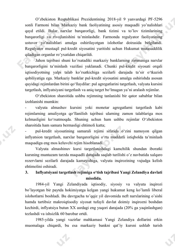 ing inflyatsion targetlash rejimi hamda pul-kredit siyosati hisoblanadi. tadqiqot predmeti sifatida inflyatsiyani targetlashni amalga oshirishda sodir boʻladigan iqtisodiy munosabatlar hisoblanadi. 2. oʻzbekiston respublikasida inflyatsiya dinamikasiva targetga erishish. o’zbekiston respublikasida 2018-yil yanvar oyida marlaziy bank faoliyati samaradorligini yanada oshirish maqsadida markaziy bankda tizimli islohotlar boshlandi. o’zbekiston respublikasi prezidentining 2018-yil 9 yanvardagi pf-5296 sonli farmoni bilan markaziy bank faoliyatining asosiy maqsadli yo’nalishlari qayd etildi. bular narxlar barqarorligi, bank tizimi va to’lov tizimlarining barqarorligi va rivojlanishini ta’minlashdir. farmonda regulyator faoliyatining ustuvor yo’nalishlari amalga oshirilayotgan islohotlar doirasida belgilandi. regulyator mustaqil pul-kredit siyosatini yuritishi uchun hukumat mutasaddilik qiladigan organlar ro’yxatidan chiqarildi. jahon tajribasi shuni ko’rsatadiki markaziy banklarning zimmasiga narxlar barqarorligini taʼminlash vazifasi yuklanadi. chunki pul-kredit siyosati orqali iqtisodiyotning yalpi talab ko’rsatkichiga sezilarli darajada taʼsir oʻtkazish qobiliyatiga ega. markaziy banklar pul-kredit siyosatini amalga oshirishda asosan quyidagi rejimlardan birini qoʻllaydilar: pul agregatlarini targetlash, valyuta kursini targetlash, inflyatsiyani targetlash va aniq target boʻlmagan ya’ni aralash rejimlar. oʻzbekiston sharoitida …
