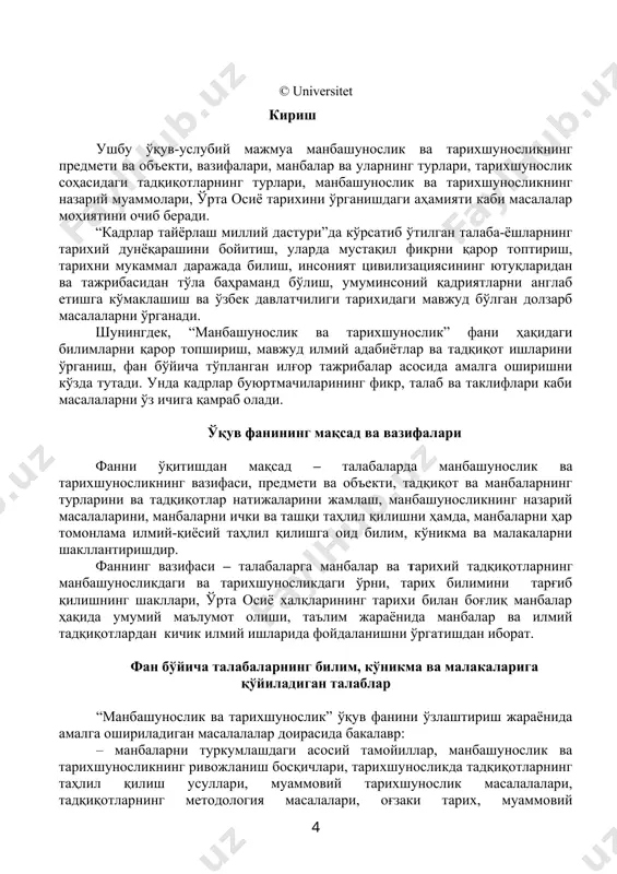 моддий (ашёвий) манбалар, этнографик манбалар, лингвистик манбалар, оғзаки манбалар (фольклор). ёзма манбалар. ёзма манбаларнинг асосий хиллари. адабий манбалар (йилномалар, хроникалар эпик ёдгорликлар. актларга оид ҳужжатлар (ёрлиқлар, актлар, хатлар, юридик-қозихона ҳужжатлари). архив манбалари. норматив ва ижроия ҳужжатлари; статистик материаллар тарихий манба сифатида. жамоат ташкилотлари ҳужжатлари тарихий манба сифатида. дипломатик ҳужжатлар, мемуарлар, даврий матбуот. манбаларни ўрганиш: аниқлаш, тиклаш, таҳлил қилиш манбашунослик соҳасидаги тадқиқот. манбаларни аниқлаш ва унинг илмий аҳамияти. манбаларни мавзулар тартибида саралаш ва унинг асосий шартлари. манбаларни таҳлил қилиш услублари. манбаларни ташқи ва ички белгиларига қараб таҳлил қилиш. манбаларни умумий тавсифлаш ва алоҳида бир манбани тадқиқ этиш. матнни аниқлаш. асл манба. манба ёзилган давр ва жой, унда тарихийликнинг инъикоси. манбанинг яратилиш тарихи шарт-шароит ва ундаги тарихий ҳаққонийлик мезони (ҳужжатларда тарихийлик деярли реал акс этган бўлади). асл манбадан кўчирилган нусхалар. нусхаларнинг асл манбага яқинлигини аниқлаш муаммолари. ўрта осиё тарихига оид қадимги ва илк ўрта аср ёзма манбалари (араб ёзувигача) қадимги эпиграфик манбалар …