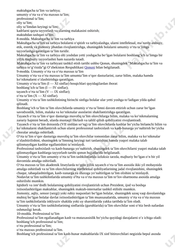 y prinsiplar quyidagilardan iborat: ta’lim ustuvorligining tan olinishi; ta’lim olish shaklini tanlash erkinligi; ta’lim sohasida kamsitishlarga yo‘l qo‘yilmasligi; ta’lim olishga doir teng imkoniyatlarning ta’minlanishi; ta’lim va tarbiyaga milliy hamda umuminsoniy qadriyatlarning singdirilganligi; ta’lim va tarbiyaning insonparvarlik, demokratik xususiyati; ta’limning uzluksizligi va izchilligi; o‘n bir yillik ta’limning hamda olti yoshdan yetti yoshgacha bo‘lgan bolalarni bir yil davomida umumiy o‘rta ta’limga tayyorlashning majburiyligi; davlat ta’lim standartlari va davlat ta’lim talablari doirasida ta’lim olishning hamma uchun ochiqligi; o‘quv dasturlarini tanlashga doir yondashuvning yagonaligi va tabaqalashtirilganligi; insonning butun hayoti davomida ta’lim olishi; jamiyatda pedagoglarni ijtimoiy himoya qilishning kafolatlanganligi; ta’lim tizimining dunyoviy xususiyatga egaligi; bilimlilik, qobiliyatlilik va iste’dodning rag‘batlantirilishi; ta’lim tizimida davlat va jamoat boshqaruvining uyg‘unligi; ta’lim faoliyati sohasidagi ochiqlik va shaffoflik. 5-modda. ta’lim olish huquqi jinsi, irqi, millati, tili, dini, ijtimoiy kelib chiqishi, e’tiqodi, shaxsiy va ijtimoiy mavqeyidan qat’i nazar, har kimga ta’lim olish uchun teng huquqlar kafolatlanadi. ta’lim olish huquqi: ta’lim tashkilotlarini rivojlantirish; …