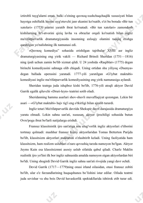 butun ovro'poga ibrat bo'larli natijalarga erishdi. fransuz klassitsistik ijro san'atiga xos ulug'vorlik ingliz aktyorlari e'tiborini tortmay qolmadi: mashhur fransuz fojeiy aktyorlaridan tomas betterton parijda bo'lib, klassitsizm aktyorlari maktabini o'zlashtirib keladi. uning faoliyatida ham klassitsizm, ham realizm uslublari o'zaro qovushiq tarzda namoyon bo'lgan. aktyor jeyms kuin esa klassitsizmni asosiy uslub sifatida qabul qiladi. charlz maklin realistik ijro yo'lini ilk bor ingliz sahnasida amalda namoyon etgan aktyorlardan biri bo'ldi. uning shogirdi devid garrik ingliz sahna san'ati rivojida yangi davr ochdi. devid garrik (1717—1779)ning onasi irland oilasidan, otasi fransuz zobiti bo'lib, ular o'z farzandlarining huquqshunos bo’lishini istar edilar. oilada teatrni juda sevishar va shu bois devid havaskorlik spektakllarida ishtirok etib turar edi. shunday hodisalardan biri 1741-yili kichik gudmens — filds teatrida ro'y beradi — u richard iii rolini ijro etadi va butun londonga taniladi. o'sha davrda londonda 1682-yili tashkil etilgan druri-leyn va 1732-yili uyushgan kovent garden teatrlari mavjud edi. garrik 1747-yili druri-leyn teatrini …