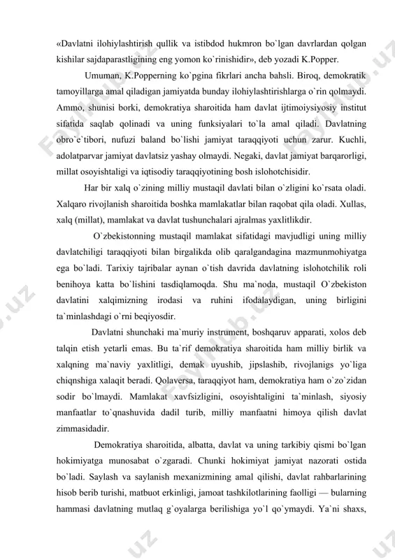 zbekistonning mustaqil mamlakat sifatidagi mavjudligi uning milliy davlatchiligi taraqqiyoti bilan birgalikda olib qaralgandagina mazmunmohiyatga ega bo`ladi. tarixiy tajribalar aynan o`tish davrida davlatning islohotchilik roli benihoya katta bo`lishini tasdiqlamoqda. shu ma`noda, mustaqil o`zbekiston davlatini xalqimizning irodasi va ruhini ifodalaydigan, uning birligini ta`minlashdagi o`rni beqiyosdir. davlatni shunchaki ma`muriy instrument, boshqaruv apparati, xolos deb talqin etish yetarli emas. bu ta`rif demokratiya sharoitida ham milliy birlik va xalqning ma`naviy yaxlitligi, demak uyushib, jipslashib, rivojlanigs yo`liga chiqnshiga xalaqit beradi. qolaversa, taraqqiyot ham, demokratiya ham o`zo`zidan sodir bo`lmaydi. mamlakat xavfsizligini, osoyishtaligini ta`minlash, siyosiy manfaatlar to`qnashuvida dadil turib, milliy manfaatni himoya qilish davlat zimmasidadir. demokratiya sharoitida, albatta, davlat va uning tarkibiy qismi bo`lgan hokimiyatga munosabat o`zgaradi. chunki hokimiyat jamiyat nazorati ostida bo`ladi. saylash va saylanish mexanizmining amal qilishi, davlat rahbarlarining hisob berib turishi, matbuot erkinligi, jamoat tashkilotlarining faolligi — bularning hammasi davlatning mutlaq g`oyalarga berilishiga yo`l qo`ymaydi. ya`ni shaxs, jamiyat va davlat o`zaro yaqinlashib boradi, birbiriga hisob …