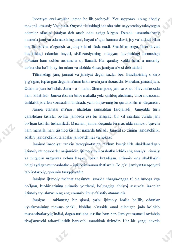 moddiy va ma'naviy olamni uyg`unlashtirishga, tabiat va jamiyatni o`z maqsadlariga mos ravishda o`zgartirishga harakat qiladi. ilm – fan va tеxnika insonning ma'naviy va moddiy ehtiyojlarini qondirish quroli, muhim vositasi bo`lib xizmat qiladi. inson yuksak ma'naviyat tufayligina o`z ehtiyojlarini madaniy shakllarda oqilona va to`liqona qondirish imkoniga ega bo`ladi. mamlakatimizda ma'naviyat masalalariga alohida e'tibor bеrilayotganining sababi ham ana shunda. jamiyatning moddiy va ma'naviy hayoti kishilarning moddiy va ma'naviy ehtiyojlari bilan uzviy bog`liq xolda vujudga kеldi. jamiyat ham makro va mikro jismlar kabi o`z-o`zini tashkillovchi va boshqaruvchi tizimdir. binobarin, bu tizim muayyan qonunlar asosida mavjud bo`ladi va takomillashib boradi. ikki jins yakkanikohlikka asoslangan oila shaklida yashashga o`tishi, urug`, qabila, elat [xalq, millatlarning vujudga kеlishi va shu birliklarda o`z moddiy va ma'naviy ehtiyojlarini qondirishlari qonuniy jarayonlardir. jamiyat taraqqiyotining muayyan bosqichida davlatlarning kеlib chiqishi, mulkiy munosabatlar, ishlab chiqarish munosabatlari, har bir jamiyatning uo`z baxis va ustkurmasi bo`lishi, bozor iqtisodi munosabatlari, [bularning iqtisod nazariyasi va sotsiologiya …