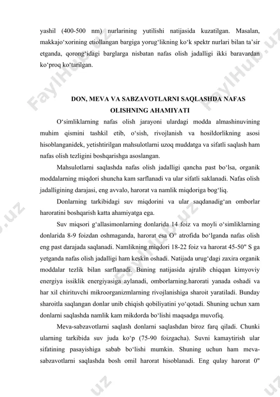 k yashil о‘simliklarning nafas olishiga tо‘g‘ridan-tо‘g‘ri emas, balki boshqa fiziologik jarayonlar orqali ta’sir etadi. yorug‘lik ta’sirini yashil bо‘lmagan о‘simliklarda о‘rganish natijasida uning ma’lum miqdori tо‘g‘ridan-tо‘g‘ri ta’sir etishi ham mumkinligi kuzatilgan. nafas olish jarayonining faoliyati yorug‘lik spektrining ultrabinafsha (380 nm) va kо‘k-yashil (400-500 nm) nurlarining yutilishi natijasida kuzatilgan. masalan, makkajо‘xorining etiollangan bargiga yorug‘likning kо‘k spektr nurlari bilan ta’sir etganda, qorong‘idagi barglarga nisbatan nafas olish jadalligi ikki baravardan kо‘proq kо‘tarilgan. don, meva va sabzavotlarni saqlashda nafas olishning ahamiyati о‘simliklarning nafas olish jarayoni ulardagi modda almashinuvining muhim qismini tashkil etib, о‘sish, rivojlanish va hosildorlikning asosi hisoblanganidek, yetishtirilgan mahsulotlarni uzoq muddatga va sifatli saqlash ham nafas olish tezligini boshqarishga asoslangan. mahsulotlarni saqlashda nafas olish jadalligi qancha past bо‘lsa, organik moddalarning miqdori shuncha kam sarflanadi va ular sifatli saklanadi. nafas olish jadalligining darajasi, eng avvalo, harorat va namlik miqdoriga bog‘liq. donlarning tarkibidagi suv miqdorini va ular saqdanadig‘an omborlar haroratini boshqarish katta ahamiyatga ega. suv miqsori …