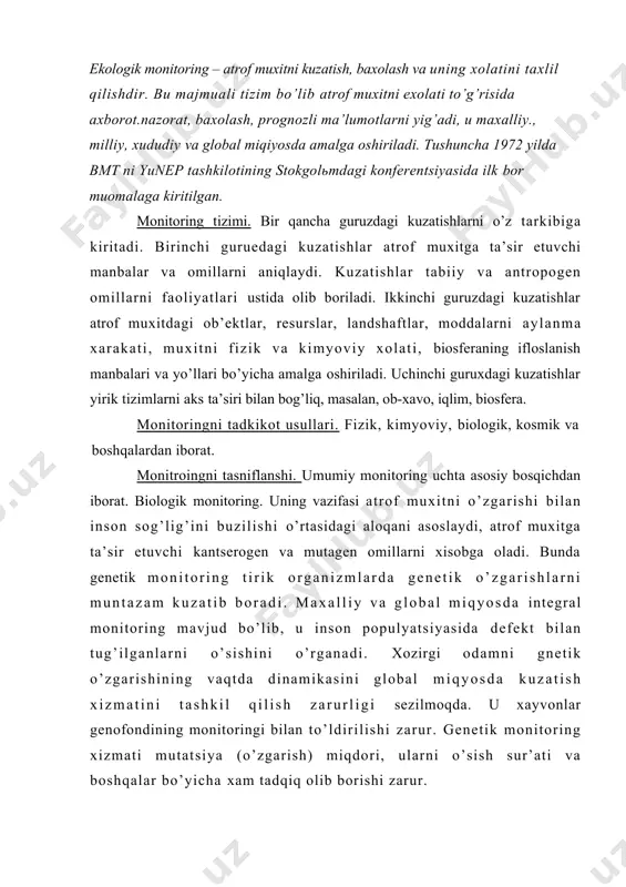 shining vaqtda dinamikasini global miqyosda kuzatish xizmatini tashkil qilish zarurligi sezilmoqda. u xayvonlar genofondining monitoringi bilan to’ldirilishi zarur. genetik monitoring xizmati mutatsiya (o’zgarish) miqdori, ularni o’sish sur’ati va boshqalar bo’yicha xam tadqiq olib borishi zarur. geoekologik (tabiiy-xo’jalik) monitoringi tabiiy ekotizimlar, agrobiota, industrial ekotizimlar xamda geotizimlarni kuzatishni ta’minlaydi. bu xolda geofizik, geo-biokimyoviy, biologik usullar qo’llaniladi. muxit o’z-o’zini tozalash sifatiy qobilyatini aniqlaydi, energetik modda balansi, ekotizimlarni biomaxsuldorligini aniqlaydi va b. bu nazorat turi nazorat punktlari va poligonlarning tarmoqlarini funktsiyasini ta’minlaydi. birinchi guruxdagi poligonlar trofik zanjirlarni va ularni buzilishini ob’ekt sifatida kuzatadi, rem larni va biologik mazxsuldorlikni kuzatadi. ikkinchi guruxdagi poligonlar ekotizimlar resurslarini kuzatadi. uchinchi guruxdagi poligonlar tabiiy sharoit va resurslarni boshqarishning tizimlari va usullarining ta’sirchanligini o’rganadi. biosferali monitoring. inson omili ta’sirida biosferada yuz berayotgan o’zgarishlarni kuzatish bilan shug’ullanadi. o’zbekistonda bu turdagi kuzatish chotqol biosferali qo’riqxonada amalga oshiriladi. geosistemali monitoring. uning vazifasi atrof-muxit. (shuningdek tabiiy ekotizimlar)ni o’zgarishi bo’yicha, shuningdek tabiiy-texnik tizimlar (agrogeotizim, shaxar …