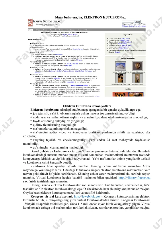 dagi elektron kutubxona ko'pchilik fikrlaganidek bir necha o'nlab kitobning elektron versiyasi joylashtrilgan veb-saytdan farqli xususiyatlarga ega. bu nafaqat tashabbuskor foydalanuvchi yoki foydalanuvchilar jamoasi tomonidan wordpress, joomla yoki boshqa ommabop kontentni boshqarish sistemasi (cms)ning birlamchi versiyasiga joylashtirib chiqilgan elektron matnlar va hokazo fayllar majmui, balki ma'lum tayyorgarlikka ega bo'lgan mutaxassislar tomonidan bibliografik imkoniyatlari keng bo'lgan dasturdan foydalangan holda, resurslarni samarali izlab topilishi maqsadida to'g'ri metadata bilan ta'minlangan, doimiy faoliyat ko'rsatishi uchun muntazam ravishda boyitilib, hamda moliyaviy quvvatlanib kelinadigan butun boshli tuzilma hamdir. shu o'rinda elektron kutubxonalar bilan chalg'itish oson bo'lgan boshqa narsalarni ajratib olsak: bu elektron kutubxona emas (balki kutubxona veb-sayti): bular ham elektron kutubxona emas (balki tijorat mahsuloti bo'lgan ma'lumotlar bazasi va kutubxonaning onlayn katalogidir): mana bular esa, ha, elektron kutubxona.. elektron kutubxona imkoniyatlari elektron kutubxona odatdagi kutubxonaga qaraganda bir qancha qulayliklarga ega: · joy tejalishi, ya'ni kitoblarni saqlash uchun maxsus joy zaruriyatining yo`qligi; · nodir asar va ma'lumotlarni saqlash …