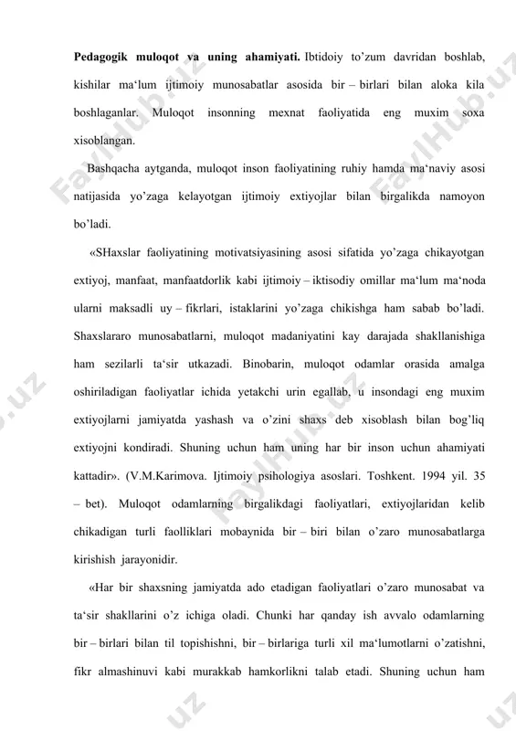 oqot jarayoni aslida juda murakkab bo’lib, unga odam xayoti davomida o’rganib boradi. muloqotning psihologik jixatdan murakkab ekanligi haqida tanikli psiholog b.f.pargin shunday yozadi: а). individlarning o’zaro ta‘sir jarayoni; b). individlar o’rtasidagi axborot almashinuv jarayoni; v). bir shaxsning bashqa shaxsga munosabat jarayoni; g). bir kishining bashqalarga ta‘sir ko’rsatish jarayoni; d). bir – biriga hamkorlik bildirish imkoniyatlari; ye). shaxslarning bir – birini tushunish jarayoni. muloqot o’z xususiyatlariga ko’ra turli shakl va ko’rinishlarga ega bo’ladi. muloqot inson amaliy faoliyatining moddiy – ma‘naviy shakllarini hamda uning extiyojlarini o’zida aks ettiradi. («xalq ta‘limi» jurnali, 2003 yil, 3 – son, 48 – bet). o’qituvchining o’quvchilar bilan muomala odobi. o’qituvchi va o’quvchi, domla va talaba o’rtasidagi munosabat va muomala madaniyati ularning fe‘l – atvori, xulqi va olgan tarbiyasining amaliy xayotda namoyon bo’lishini bildiradi. kishining madaniyati, avvalo uning muomalasi, atrofdagilar bilan munosabatida ko’zga tashlanadi. ukimishli, madaniyatli, o’qituvchi hamkasbidan, o’quvchisidan nimani, qanday surashni, u yoki bu masala yo’zasidan murojaat …