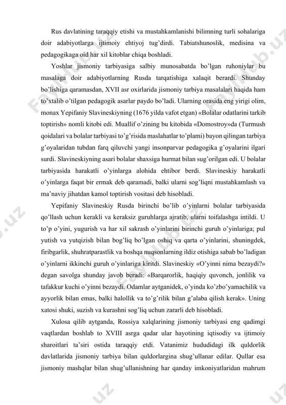 tishiga sabab bo’ladigan o’yinlarni ikkinchi guruh o’yinlariga kiritdi. slavineskiy «o’yinni nima bezaydi?» degan savolga shunday javob beradi: «barqarorlik, haqiqiy quvonch, jonlilik va tafakkur kuchi o’yinni bezaydi. odamlar aytganidek, o’yinda ko’zbo’yamachilik va ayyorlik bilan emas, balki halollik va to’g’rilik bilan g’alaba qilish kerak». uning xatosi shuki, suzish va kurashni sog’liq uchun zararli deb hisobladi. xulosa qilib aytganda, rossiya xalqlarining jismoniy tarbiyasi eng qadimgi vaqtlardan boshlab to xviii asrga qadar ular hayotining iqtisodiy va ijtimoiy sharoitlari ta’siri ostida taraqqiy etdi. vatanimiz hududidagi ilk quldorlik davlatlarida jismoniy tarbiya bilan quldorlargina shug’ullanar edilar. qullar esa jismoniy mashqlar bilan shug’ullanishning har qanday imkoniyatlaridan mahrum etilgan edilar. erkin dehqonchilik bilan shug’ullanuvchi, quldorlar qo’shiniga olinuvchi aholigina o’zini jismoniy jihatdan o’stirish va harbiy tayyorgarlik ko’rish maqsadida jismoniy mashqlar va o’yinlardan foydalanar edi. avlod-ajdodlarimiz bo’lmish sharqiy slavyanlarda jismoniy tarbiya o’ziga xos mustaqil yo’l bilan taraqqiy etdi. slavyanlar o’z ijtimoiy taraqqiyotlarida quldorlik tuzumini chetlab o’tdilar. shuning uchun ham ularning jismoniy …