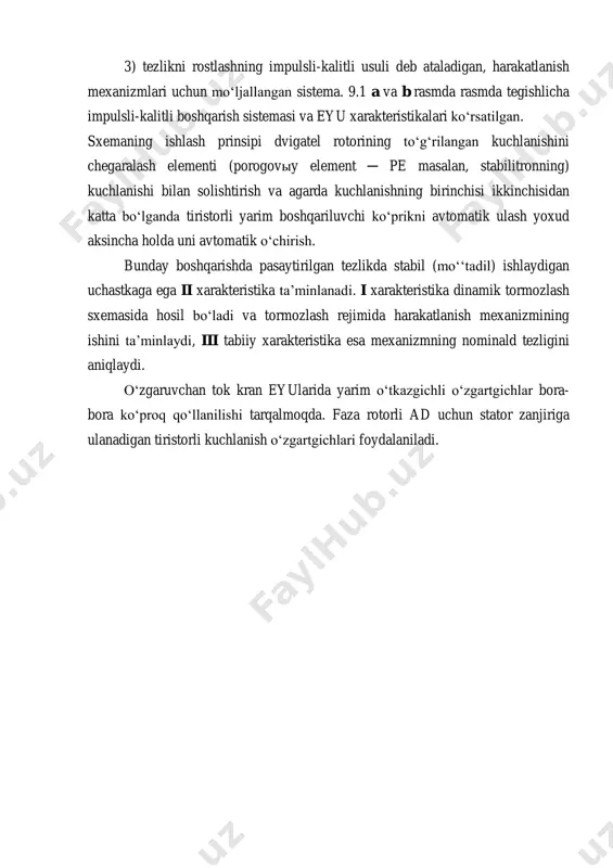 b rasmda rasmda tegishlicha impulsli-kalitli boshqarish sistemasi va eyu xarakteristikalari ko‘rsatilgan. sxemaning ishlash prinsipi dvigatel rotorining to‘g‘rilangan kuchlanishini chegaralash elementi (porogovыy element ─ pe masalan, stabilitronning) kuchlanishi bilan solishtirish va agarda kuchlanishning birinchisi ikkinchisidan katta bo‘lganda tiristorli yarim boshqariluvchi ko‘prikni avtomatik ulash yoxud aksincha holda uni avtomatik o‘chirish. bunday boshqarishda pasaytirilgan tezlikda stabil (mo‘‘tadil) ishlaydigan uchastkaga ega ii xarakteristika ta’minlanadi. i xarakteristika dinamik tormozlash sxemasida hosil bo‘ladi va tormozlash rejimida harakatlanish mexanizmining ishini ta’minlaydi, iii tabiiy xarakteristika esa mexanizmning nominald tezligini aniqlaydi. o‘zgaruvchan tok kran eyularida yarim o‘tkazgichli o‘zgartgichlar bora- bora ko‘proq qo‘llanilishi tarqalmoqda. faza rotorli ad uchun stator zanjiriga ulanadigan tiristorli kuchlanish o‘zgartgichlari foydalaniladi. 9.1-rasm. adni dinamik tormozlash mustaqil qo‘zg‘atishli sxemasi (a)_va uning yordamida kulachokli kontrollerga ega eyuda olinadigan xarakteristikalar (b) kran elektr yuritmalari sistemalari elektr yuritma diapazoni quvvatlarni ng, kvt d tezlikni rostlashning nominalda n past nominaldan yuqori asinxron, kulachokli kontroller bilan, tezlikni rostlash reostatli 2 ─ 30 …