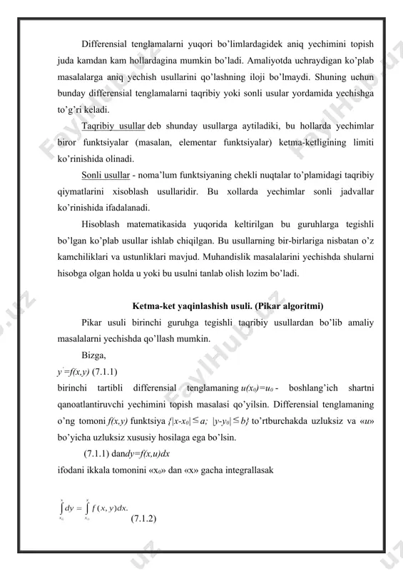 qinlashish bo’yicha yechim u1(x) ni topamiz: (7.1.4) endi (7.1.3) dagi f(x,y) funktsiyaning “u” o’rniga uni ma’lum qiymati “u1” ni qo’ysak ikkinchi yaqinlashish bo’yicha yechim “u2(x)” ni hosil qilamiz: (7.1.5) ushbu jarayonni davom ettirsak (7.1.6) shunday qilib quyidagi funktsiyalar ketma-ketligini hosil qildik u1(x), u2(x), u3(x), ..., un(x), (7.1.7) bu ketma-ketlik yaqinlashuvchi yoki uzoqlashuvchi bo’lishi mumkin. quyidagi teoremani isbotsiz keltiramiz: teorema. agar (x0;u0) nuqta atrofida f(x,y) funktsiya uzluksiz va chegaralangan xususiy hosilasi fy (x,y) mavjud bo’lsa, u holda pikar {yi (x)} ketma-ketligi (7.1.1) tenglamaning yechimi bo’lgan va u(x0)= u0 shartni qanoatlantiruvchi u(x) funktsiyaga yaqinlashadi. demak, differensial tenglamalarni yechishda ushbu teoremani shartlari bajarilsa (ya’ni (7.1.7) yaqinlashuvchi bo’lsa) pikar usulini qo’llash mumkin. agar (7.1.7) ketma-ketlik uzoqlashuvchi bo’lsa, bu usulni qo’llash mumkin bo’lmaydi. misol. ketma-ket yaqinlashish usuli bilan tenglamaning x0=0 da u0=1 shartni qanoatlantiruvchi xususiy yechimi topilsin. yechish. tenglamani ikkala tomonini «x0» dan «x» gacha integrallasak “u”ning o’rniga uning ma’lum qiymati “u0”ni qo’yib birinchi yaqinlashish …