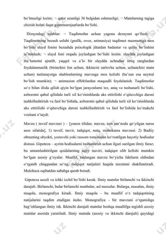 ning yuqori bo‘lishi matnni fonda aniq ko‘rinishi, matn va fonning uchun bir biridan farq qiladigan rangda bo‘lishi); harflarning o‘lchami o‘quvchi yosh xususiyalarini hisobga olgan holda bo‘lish 24 punk tdan kam bo‘lmasligi kerak; matn shriftlarini o‘qilishi oson qilib qo‘llash va 3 xil shrift variantidan ko‘p bo‘lmasligi lozim; qator uzunligi 36 belgidan oshmasligi; matnlarning tagiga chizish holati faqat gipermurojaatlarda bo‘lishi. dizayndagi talablar: taqdimotlar uchun yagona dezaynni qo‘llash; taqdimotning bezash uslubi (grafik, ovoz, animasiya) taqdimot mazmuniga mos bo‘lishi slayd fonini bezashda psixologik jihatdan badastur va qulay bo‘lishini ta’minlash; slayd foni orqada joylashgan bo‘lishi lozim: slaydda joylashgan ma’lumotni ajratib, yaqqol va a’lo bir slaydda uchtadan ortiq ranglardan foydalanmaslik (birinchisi fon uchun, ikkincisi sarlovha uchun, uchunchisi matn uchun) tanlanayotga shablonlarning mavzuga mos kelishi (ba’zan esa neytral bo‘lish mumkin); animasion effektlardan maqsadli foydalanish. taqdimotlar so‘z bilan ifoda qilish qiyin bo‘lgan jarayonlarni tez, aniq va tushunarli bo‘lishi, axborotni qabul qilishda turli xil ko‘rinishlarda aks ettirilishi o‘qituvchiga darsni …