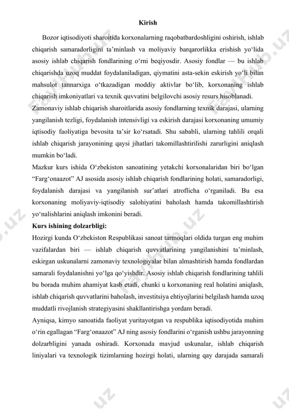 dati va yangilanish sur’atlarini baholash; 5. fondlardan foydalanish ko‘rsatkichlarini (fond sig‘imi, fond qaytimi, fond qurollanishi va h.k.) hisoblash va ularning o‘zgarish sabablari tahlil qilish; 6. korxonadagi mavjud muammolarni aniqlash va ularni bartaraf etish bo‘yicha takliflar ishlab chiqish; 7. asosiy fondlar boshqaruvini modernizatsiya qilish bo‘yicha amaliy va nazariy tavsiyalar ishlab chiqish. “asosiy ishlab chiqarish fondlarining tahlili” mavzusi ilmiy manbalar asosida o’rganilgan va tahlil qilingan. kurs ishining mavzusi “asosiy ishlab chiqarish fondlarining tahlili” mavzusi bo’yicha ham xulosalar ishlab chiqilgan. · kirish; · ikkita bob · umumiy xulosa va takliflar; · foydalanilgan adabiyotlar ro’yxati. i-bob. xo‘jalik yurituvchi subyektlarning asosiy vositalar bilan ta’minlanganligini tahlil qilishning nazariy asoslari 1.1. xo‘jalik yurituvchi subyektlarning asosiy vositalar bilan ta’minlanganligini tahlil etishning ahamiyati, tahlil vazifalari va axborot manbalari iqtisodiyotni erkinlashtirish sharoitida har bir xo‘jalik yurituvchi subyekt biror-bir mahsulot (ish, xizmat)lar ishlab chiqarishni tashkil qilishi uchun unda asosan to‘rt xil resurs mujassam bo‘lishi lozim. bunday resurslar tarkibiga: - moddiy resurslar. …