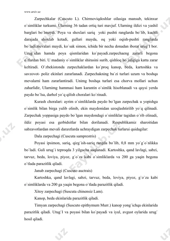 piyoz, g`o`za kabi o`simliklarda va 200 ga yaqin begona o`tlada parazitlik qiladi. xitoy zarpechagi (suscuta chinensiz lam). kanop, beda ekinlarida parazitlik qiladi. timyan zarpechagi (suscuto epithymum murr.) kanop yong`ichqa ekinlarida parazitlik qiladi. utug`i va poyasi bilan ko`payadi va iyul, avgust oylarida urug` hosil qiladi. ingichka poyali zarpechak (suscuta approxlmata bab.) beda parazitlik qiladi. yashil sariq gullarini poyada hosil qiladi. urug`i va poyasi bilan ko`payadi va, iyul avgust oylarida hosil qiladi. yevropa zarpechagi (suscuta europea l.) tamaki, nastarin smorodina kabi o`simliklarida butalarda va yosh ko`chatlarda parazitlik qiladi. zarpechakning zararini kamaytirish profilaktik agrotexnik va kimyoviy usullarni kompleks olib borishni talab qiladi. ekinlar urug`ida uning urug`i bo`lmasligiga erishish kerak. ekinzorlardan, ariq bo`ylaridan, kanal yoqalaridan zarpechaklarning qoldiqlarini yo`q qilish kerak. zig`ir zarpechagi (suscuta epillinum weiche.) sig`irda va begona o`tlarda parazitlik qiladi. poyasi ingichka, yashil, sariq, gullari o`troq, 10 tasi birlashib joylashadi. utug`i va poyasi bilan ko`payadi va iyul, avgust oylarida urug` hosil qiladigan bir …