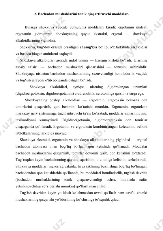 i va ruhiy o‘zgarishlar kuzatiladi. bachadon mushaklari tonusini oshiruvchi moddalar qatoriga kotamin xlorid ham kiradi, bachadondan qon ketishida og‘iz va parenteral yo‘llar orqali yuboriladi. 3. bachadon mushaklari qisqarishini kamaytiruvchi moddalar. moddalar bachadonning (3-adrenoretseptorlarini qo‘zg‘atib, mushaklarni bo‘shashtiradi, shu bilan birga ular yurakning p,— adrenoretseptorlarini qo‘zg‘atib, ona va homilaning yurak urishini tezlashtirishi mumkin. bachadon haddan tashqari qisqarganda narkoz holati paydo qiladigan natriy oksibutirat qo‘llaniladi: bachadon mushaklarining qisqarishini parenteral yo‘l bilan yuborilgan magniy sulfat ham kamaytiradi, modda miometriy hujayralariga qisqarish uchun zarur bo‘lgan kalsiy ionlarining o'tishiga to‘sqinlik qiladi hamda bevosita miometriyga tinchlantiruvchi ta’sir ko‘rsatadi. shu maqsadda trankvilizatorlar ham qo‘llaniladi. bola tushishi o‘rganish bo‘lib qolgan holatlarning oldini olish uchun gonadotropinlar ajralishini oshiradigan vitamin e qo‘llaniladi. 4. foydalanilgan adabiyotlar. 1. s. s. azizova ,,farmakologiya’’ o'zbekiston respublikasi oliy va o’rta maxsus ta'lim vazirligi tomonidan tibbiyot oliy o'quv yurtlari talabalari uchun darslik sifatida tavsiya etilgan. toshkent yangi asr avlodi 2006.