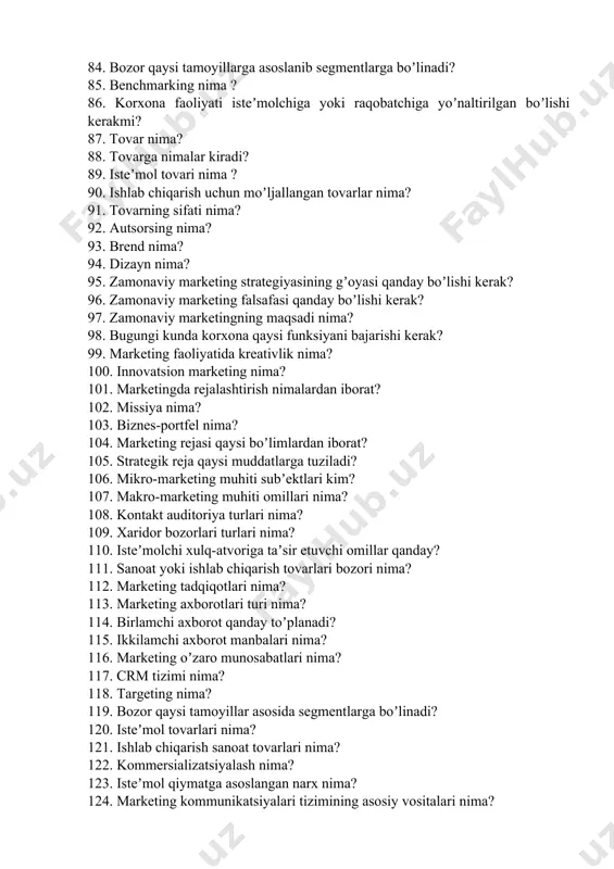 ima? 95. zamonaviy marketing strategiyasining gʼoyasi qanday boʼlishi kerak? 96. zamonaviy marketing falsafasi qanday boʼlishi kerak? 97. zamonaviy marketingning maqsadi nima? 98. bugungi kunda korxona qaysi funksiyani bajarishi kerak? 99. marketing faoliyatida kreativlik nima? 100. innovatsion marketing nima? 101. marketingda rejalashtirish nimalardan iborat? 102. missiya nima? 103. biznes-portfel nima? 104. marketing rejasi qaysi boʼlimlardan iborat? 105. strategik reja qaysi muddatlarga tuziladi? 106. mikro-marketing muhiti subʼektlari kim? 107. makro-marketing muhiti omillari nima? 108. kontakt auditoriya turlari nima? 109. xaridor bozorlari turlari nima? 110. isteʼmolchi xulq-atvoriga taʼsir etuvchi omillar qanday? 111. sanoat yoki ishlab chiqarish tovarlari bozori nima? 112. marketing tadqiqotlari nima? 113. marketing axborotlari turi nima? 114. birlamchi axborot qanday toʼplanadi? 115. ikkilamchi axborot manbalari nima? 116. marketing oʼzaro munosabatlari nima? 117. crm tizimi nima? 118. targeting nima? 119. bozor qaysi tamoyillar asosida segmentlarga boʼlinadi? 120. isteʼmol tovarlari nima? 121. ishlab chiqarish sanoat tovarlari nima? 122. kommersializatsiyalash nima? 123. isteʼmol qiymatga …
