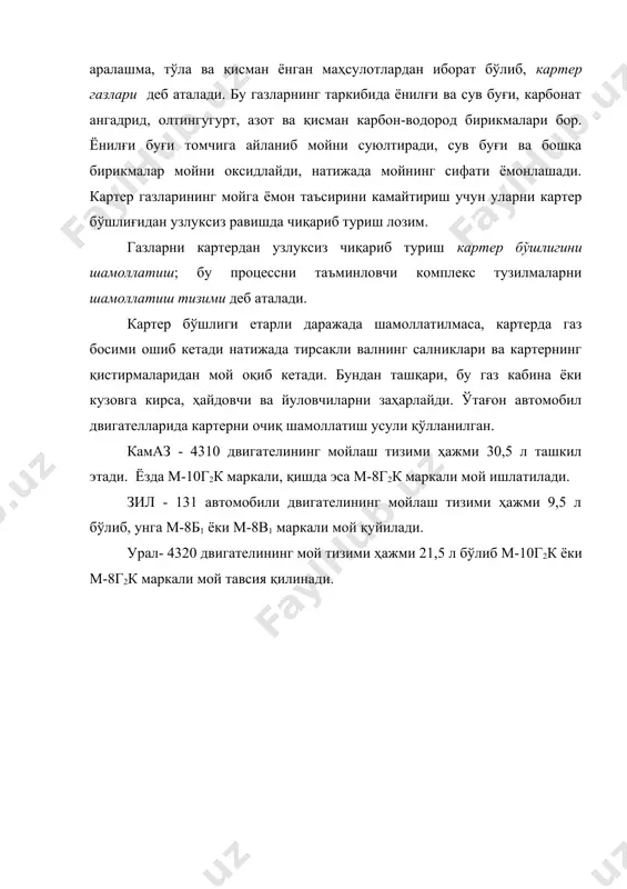 ртер бўшлиги етарли даражада шамоллатилмаса, картерда газ босими ошиб кетади натижада тирсакли валнинг салниклари ва картернинг қистирмаларидан мой оқиб кетади. бундан ташқари, бу газ кабина ёки кузовга кирса, ҳайдовчи ва йуловчиларни заҳарлайди. ўтағон автомобил двигателларида картерни очиқ шамоллатиш усули қўлланилган. камаз - 4310 двигателининг мойлаш тизими ҳажми 30,5 л ташкил этади. ёзда м-10г2к маркали, қишда эса м-8г2к маркали мой ишлатилади. зил - 131 автомобили двигателининг мойлаш тизими ҳажми 9,5 л бўлиб, унга м-8б1 ёки м-8в1 маркали мой қуйилади. урал- 4320 двигателининг мой тизими ҳажми 21,5 л бўлиб м-10г2к ёки м-8г2к маркали мой тавсия қилинади. адабиётлар 1. транспорт воситаларининг тузилиши ва назарияси. э.з файзуллаев таҳрири остида. тошкент-“zarqalam”, 2005.-412 б. 2. основў конструкции автомобилей. под ред. проф. иванова а.м. м.: за рулём, 2005.- 375с. 3. устройство многооснўх полноприводнўх колеснўх и бўстроходнўх гусеничнўх машин. под ред. проф. г.и. гладкова. м.: «транспорт» 1996.- 240с. 4. юрчевский а.и., толпигўн в.а. автомобили камаз. м.: транспорт.- 1976.