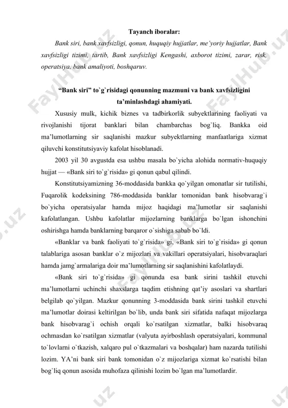 nk hisobvarag`i ochish orqali ko`rsatilgan xizmatlar, balki hisobvaraq ochmasdan ko`rsatilgan xizmatlar (valyuta ayirboshlash operatsiyalari, kommunal to`lovlarni o`tkazish, xalqaro pul o`tkazmalari va boshqalar) ham nazarda tutilishi lozim. ya’ni bank siri bank tomonidan o`z mijozlariga xizmat ko`rsatishi bilan bog`liq qonun asosida muhofaza qilinishi lozim bo`lgan ma’lumotlardir. ushbu qonunning maqsadi bank sirini tashkil etuvchi ma’lumotlarni olish, saqlash, muhofaza qilish, e’lon qilish va taqdim etish sohasidagi munosabatlarni tartibga solishdan iborat. agar o`zbekiston respublikasining xalqaro shartnomasida o`zbekiston respublikasining bank siri to`g`risidagi qonun hujjatlarida nazarda tutilganidan boshqacha qoidalar belgilangan bo`lsa, xalqaro shartnoma qoidalari qo`llaniladi. bank siri xar bir bank tomonidan muhofaza qilinadigan quyidagi ma’lumotlardan iborat bo`ladi: o`z mijozlarining (vakillarining) operatsiyalari, hisobvaraqlari va omonatlariga doir ma’lumotlar; bank o`z mijoziga (vakiliga) bank xizmatlari ko`rsatishi munosabati bilan mazkur mijoz (vakil) to`g`risida olgan ma’lumotlar; mijozning (vakilning) bank seyflari va binolarida saqlab turilgan mol-mulki, uning xususiyati va qiymati haqidagi ma’lumotlar; mijoz (vakil) topshirig`iga binoan yoki uning foydasini ko`zlab amalga oshirilgan banklararo …