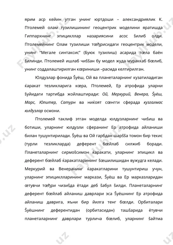бœлиши зарур эди. шундай šилиб птолемей системасида барча планеталар ер атрофида айлансаларда, бироš уларнинг ќаракати ерга эмас, балки šуёшнинг ќолатига бођлиš бœлиб чиšди. лекин шунга šарамай бу муќим фактлар у давр астрономларининг эътиборидан четда šолди. денгиз šатнови ва šуруšлик карвонлари šатнови, у даврда, геоцентрик таълимот асосида тузилган астрономик жадваллар асосида олиб борилар эди. ваšт œтиши билан бу жадвалларнинг сирлари фош бœлиб, камчиликлари очила борди. xii асрга келиб, олам тузилишининг геоцентрик тизими илмий асоссиз эканлиги тœла ойдин бœлди. геоцентрик моделга кœра, ќар бир планетанинг ќисоблаб топилган ќаракат троекторияси, унинг бевосита ердан кузатиладиган сиртмоšсимон ќаракатига мос келсин учун, птолемей, мазкур планета эпициклининг радиуси, эпицикл ва деферент бœйлаб ќаракат тезликларини œзи хохлаганча танлади. оšибатда птолемей системаси, планеталарнинг кœринма ќаракатларини тушунтириш билан чекланиб колмай, балки келгусидаги ќолатларини ќам маълум аниšликда, белгилашга имкон берди. ваšт œтиши билан бу система бœйича, назария ва амалий кузатиш натижалари орасида вужудга келган фарš, геоцентрик млделни янада такомиллаштиришни таšозо šилди. …