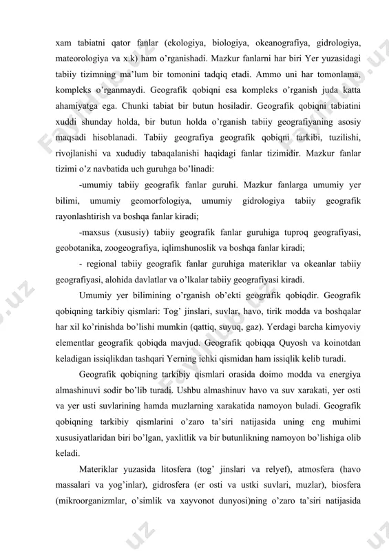 yasi kiradi. umumiy yer bilimining o’rganish ob’ekti geografik qobiqdir. geografik qobiqning tarkibiy qismlari: tog’ jinslari, suvlar, havo, tirik modda va boshqalar har xil ko’rinishda bo’lishi mumkin (qattiq, suyuq, gaz). yerdagi barcha kimyoviy elementlar geografik qobiqda mavjud. geografik qobiqqa quyosh va koinotdan keladigan issiqlikdan tashqari yerning ichki qismidan ham issiqlik kelib turadi. geografik qobiqning tarkibiy qismlari orasida doimo modda va energiya almashinuvi sodir bo’lib turadi. ushbu almashinuv havo va suv xarakati, yer osti va yer usti suvlarining hamda muzlarning xarakatida namoyon buladi. geografik qobiqning tarkibiy qismlarini o’zaro ta’siri natijasida uning eng muhimi xususiyatlaridan biri bo’lgan, yaxlitlik va bir butunlikning namoyon bo’lishiga olib keladi. materiklar yuzasida litosfera (tog’ jinslari va relyef), atmosfera (havo massalari va yog’inlar), gidrosfera (er osti va ustki suvlari, muzlar), biosfera (mikroorganizmlar, o’simlik va xayvonot dunyosi)ning o’zaro ta’siri natijasida turli tabiatga ega bo’lgan xududlarning muayyan turlari, ya’ni o’rmonlar, botqoqliklar, dashtlar, cho’llar, tundra va boshqalar vujudga keladi. mazkur hududlarning landshaftlarini …