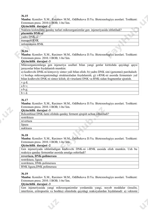 a, ligaza restriktaza, dnk-polimeraza rnk ligaza,dnk polimeraza №.19 manba: komilov x.m., raximov m.m., odilbekova d.yu. biotexnologiya asoslari. toshkent: extremum press. 2010. i bob; 1-bo’lim. qiyinchilik darajasi -3 gen injeneriyasida yangi mikroorganizmlar yordamida yangi, noyob moddalar (insulin, interferon, eritropoetin va boshka) olinishida quyidagi reaksiyalardan foydalanadi: a) vektorni parchalash; b) genomni nukleazalar orqali gidrolizga uchratish; v) kodlovchi dnk-ni ajratish yoki sintez kilish; g) mikroorganizm xujayrasini membranasini olib tashlash; d) rekombinant dnk-ni vektor va kodlovchi dnk asosida sintez kilish (ligaza fermenti ishtirokida); e) rekombinant dnk-ni xujayraga kiritish; j) donor xujayradan akseptor xujayraga genlarni o‘tkazish; z) maxsus moddani transgen xujayralardan ajratib olish. qo‘yilgan maqsadga erishish uchun qanday ketma-ketlikda shu reaksiyalarni o‘tkazish kerak? g d e j z a b e j z a b v g d a v d e z №.20 manba: komilov x.m., raximov m.m., odilbekova d.yu. biotexnologiya asoslari. toshkent: extremum press. 2010. i bob; 1-bo’lim. qiyinchilik darajasi -2 transgen o‘simliklar …
