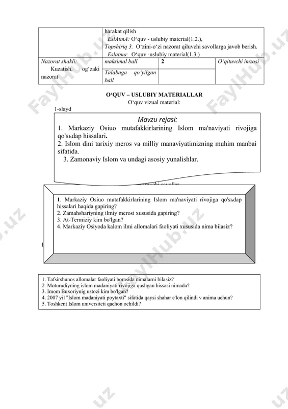 bilim ko‘nikmalarni shakllantirish. o‘quv faoliyatining natijasi · markaziy osiyo mutafakkirlarining islom ma'naviyati rivojiga qo‘shgan hissalari haqida tushunchaga ega bo‘ladi. · islom dini tarixiy meros va milliy manaviyatimizning muhim manbai ekanligi xususida tushunchaga ega bo‘ladi. · zamonaviy islom va undagi asosiy yunalishlar xususida tushunchaga ega bo‘ladi. mustaqil o‘rganish uchun topshiriqlar topshiriq 1. o‘quv materiallari bilan tanishib chiqing. eslatma: o‘quv -uslubiy material(1.1.) topshiriq 2. maruzani jonlashtiruvchi savollarga javob berishga harakat qilish eslatma: o‘quv - uslubiy material(1.2.), topshiriq 3. o‘zini-o‘zi nazorat qiluvchi savollarga javob berish. eslatma: o‘quv -uslubiy material(1.3.) nazorat shakli: kuzatish, og‘zaki nazorat maksimal ball 2 o‘qituvchi imzosi talabaga qo‘yilgan ball o‘quv – uslubiy materiallar o‘quv vizual material: 1-slaydmavzu rejasi: 1. markaziy oѕіuo mutafakkirlarining islom ma'naviyati rivojiga qo'ѕһdap hissalari. 2. islom dini tarixiy meros va milliy manaviyatimizning muhim manbai sifatida. 3. zamonaviy islom va undagi asosiy yunalishlar. 1.2. mavzu bo‘yicha jonlantiruvchi savollar 1. markaziy oѕіuo mutafakkirlarining islom ma'naviyati rivojiga qo'ѕһdap hissalari haqida …