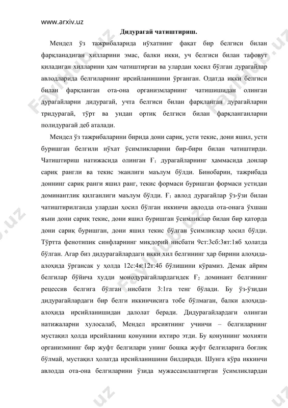 нишини билдиради. шунга кўра иккинчи авлодда ота-она белгиларини ўзида мужассамлаштирган ўсимликлардан ташқари, бир белгини ота ўсимликдан, иккинчи белгини она ўсимликдан олган дурагайлар пайдо бўладилар. дидурагай чатиштиришнинг цитологик асослари. дидурагай чатиштиришни жинсий ҳужайралар етилиши ва уруғланиш жараёнлари билан боғлаш мумкинми деган савол туғилади. мендел ҳужайрада хромосомалар борлигини, уларнинг ҳар бирида генлар чизиқли жойлашганлигини, хромосомалар сонини икки маротаба камайишига сабабчи бўлган мейоз бўлиниш мавжудлигини билмаган. хх асрнинг охирида ҳужайранинг митоз, мейоз бўлиниши, ўсимлик ва ҳайвонларда уруғланиш тафсилотлари аниқлангач немис биологи а.вейсман ана шу маълумотларга асосланиб ирсиятни авлоддан-авлодга берилиши хромосомаларга боғлиқ деган мулоҳазани илгари сурди. бу мулоҳазанинг тўғрилигини 1902 йили германияда бовери, ақшда сэттон исботлаб берди яъни ирсий омиллар - генларнинг гаметаларга тарқалиши ҳақидаги мендел мулоҳазалари билан мейоз бўлинишда гомологик хромосомаларнинг гаметаларга тарқалиши ўртасида айнан ўхшашлик борлигини таъкидлайди. мендел тадқиқотларидан анча кейин ҳар бир жуфт белгини ҳосил қилувчи генлар гомологик хромосомаларнинг ўхшаш нуқталарида жойлашганлиги, мейоз жараёнида гомологик хромосомалар гаметаларга тарқалиши маълум бўлди. ҳар …