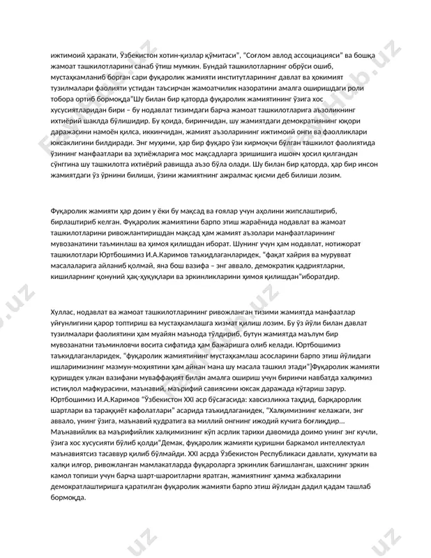 з, виждон ва фикрлар эркинлиги; б) ўз фикрини очиқ билдира олишининг реал имкониятлари; в) ижодий, илмий ва бошқа уюшмалар мусатақиллигининг ҳам қонуний, ҳам амалий жиҳатлардан таъминланганлиги. фуқаролик жамиятининг асоси-жамоат ташкилотлари ҳисобланади. фуқарлик жамиятининг ривожланишида нодавлат нотижорат ташкилотларини ўрни беқиёс ҳисобланади. юртбошимиз и.а.каримов таъкидлаганидек “бугунги кунда мамлакатимизда жамият ҳаётнинг турли соҳаларида 5100 дан зиёд нодавлат нотижорат ташкилотлари фаолият юритмоқда ва бу кўрсаткич 2000 йилга қараганда 2,5 баробар кўпдир. фуқаролар йиғинлари ва ўзини ўзи бошқариш органлари маҳаллалар сони 10 мингдан ортиқ ташкил этади. булар қаторида “камолот” ёшлар ижтимоий ҳаракати, ўзбекистон хотин-қизлар қўмитаси”, “соғлом авлод ассоциацияси” ва бошқа жамоат ташкилотларини санаб ўтиш мумкин. бундай ташкилотларнинг обрўси ошиб, мустаҳкамланиб борган сари фуқаролик жамияти институтларининг давлат ва ҳокимият тузилмалари фаолияти устидан таъсирчан жамоатчилик назоратини амалга оширишдаги роли тобора ортиб бормоқда”шу билан бир қаторда фуқаролик жамиятининг ўзига хос хусусиятларидан бири – бу нодавлат тизимдаги барча жамоат ташкилотларига аъзоликнинг ихтиёрий шаклда бўлишидир. бу қоида, биринчидан, шу жамиятдаги …