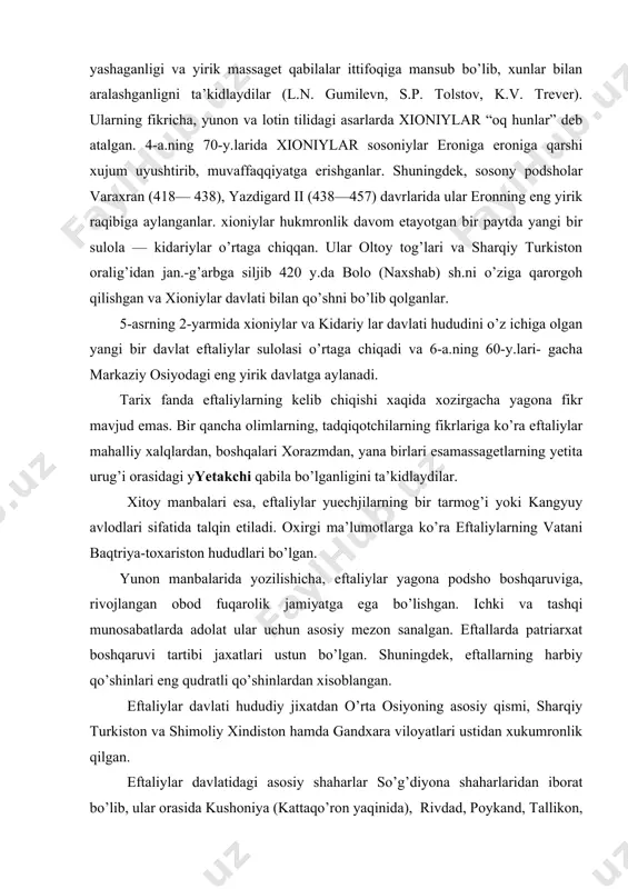 ona podsho boshqaruviga, rivojlangan obod fuqarolik jamiyatga ega bo’lishgan. ichki va tashqi munosabatlarda adolat ular uchun asosiy mezon sanalgan. eftallarda patriarxat boshqaruvi tartibi jaxatlari ustun bo’lgan. shuningdek, eftallarning harbiy qo’shinlari eng qudratli qo’shinlardan xisoblangan. eftaliylar davlati hududiy jixatdan o’rta osiyoning asosiy qismi, sharqiy turkiston va shimoliy xindiston hamda gandxara viloyatlari ustidan xukumronlik qilgan. eftaliylar davlatidagi asosiy shaharlar so’g’diyona shaharlaridan iborat bo’lib, ular orasida kushoniya (kattaqo’ron yaqinida), rivdad, poykand, tallikon, termiz, gurgon, varaxsha kabi shaxarlar eftaliylar xukumronligi yillarida aloxida axamiyatga ega bo’lgan shaharlar sanalgan va iqtisodiy jixatdan ancha taraqqiy etgan. v asrdan boshlab samarqand ham taraqqiy eta boshladi. bu vaqtda davlatning siyosiy markazi poykand shaxri, xukmdorlar qarorgoxi esa varaxsha shaxri bo’lganligi taxmin qilinadi. eftaliylar yirik davlat tizimini vujudga keltirdilar. davlat hududlari kushonlar davlatidan kengroq edi. eftaliylar davrida eron sosoniylarning sharqqa yurishlariga chek qo’yildi va sosoniylar uzoq yillar davomida eftallarga tobe bo’lib keldilar. eftallar xaqidagi dastlabki ma’lumotlar asosan v asr o’rtalariga taalluqlidir. …