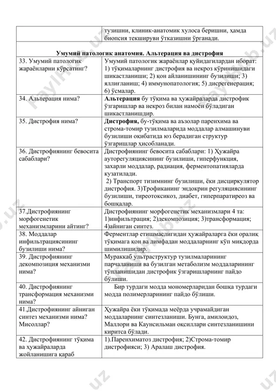 ўрганади? биопсия ва секция курси бўлғуси шифокорларни клиник-анатомик таҳлилга ўргатади. бу курсда талабалар мамлакатимиздаги патологик анатомия хизмати қоидалари, прозектура ишининг мезонлари, касалликлардан ўлганларнинг касаллик тарихини таҳлил қилишни, патологоанатомик текширув амалга оширишни, касалликларнинг клиник белгиларини патоморфологик ўзгаришлар билан солиштиришни, боённома тўлдиришни, патологоанатомик диагноз тузишни, клиник-анатомик хулоса беришни, ҳамда биопсия текшируви ўтказишни ўрганади. умумий патологик анатомия. альтерация ва дистрофия 33. умумий патологик жараёнларни кўрсатинг? умумий патологик жараёнлар қуйидагилардан иборат: 1) тўқималарнинг дистрофия ва некроз кўринишидаги шикастланиши; 2) қон айланишининг бузилиши; 3) яллиғланиш; 4) иммунопатология; 5) дисрегенерация; 6) ўсмалар. 34. альтерация нима? альтерация бу тўқима ва ҳужайраларда дистрофик ўзгаришлар ва некроз билан намоён бўладиган шикастланишдир. 35. дистрофия нима? дистрофия, бу-тўқима ва аъзолар паренхима ва строма-томир тузилмаларида моддалар алмашинуви бузилиши оқибатида юз берадиган структур ўзгаришлар ҳисобланади. 36. дистрофиянинг бевосита сабаблари? дистрофиянинг бевосита сабаблари: 1) ҳужайра ауторегуляциясининг бузилиши, гиперфункция, захарли моддалар, радиация, ферментопатияларда кузатилади. 2) транспорт тизимнинг бузилиши, ёки дисциркулятор дистрофия. 3)трофиканинг эндокрин регуляциясининг бузилиши, …