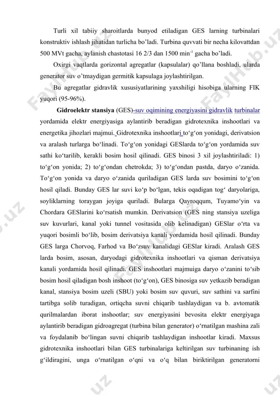 a isteʼmolchilarga yetkazib beriladi. hozir barcha geslarning ishi avtomatlashtirilgan. bir necha avtomatlashtirilgan ges lar uzoqdan turib (qoʻshni ges dan yoki energosistemaning boshqarish pultidan) boshqariladi. gesning belgilangan quvvatiga koʻra kam (5 mvt gacha), oʻrta (5—25 mvt) va katta (25 mvt dan yuqori) quvvatli xillarga boʻlinadi. daryoning energetika resurslaridan toʻlaroq foydalanish uchun ges lar kaskad tarzida, yaʼni daryo oqimi boʻyicha maʼlum masofada joylashtiriladi. bunday ges kaskadlariga oʻzbekistondagi toshkent (boʻzsuv, boʻrijar, oqtepa, shayxontohur ges lari); qodriya (qodriya, qibray, salar, oqqovoq-2); chirchiq (tovoqsoy, oqqovoq); quyi boʻzsuv (ges-14, ges-18, ges-19, ges-22, ges-23); oʻrta chirchiq (chorvoq, hojikent, gʻazalkent); shahrixon (ges5a, ges-6a, gesyufk-1, ges-4a yufk-3); samarkand (ges-1b, ges2b, ges-zb, ges-5b) ges kaskadlari kiradi. ges lar ichida gidroakkumulyatsiyalovchi elektr stansiya (gaes) va koʻtarilish suv elektr stansiya (pes) alohida oʻrin tutadi. gaes lar yirik energetik tizimlarda koʻp energiya talab qiladigan (tigʻiz) vaqtlardagi energiyani toʻldirib turish uchun quriladi. gaesning energiyani akkumulyatsiyalash xususiyati energetik tizimdagi baʼzi vaqt oraligʻida boʻsh boʻlgan elektr …