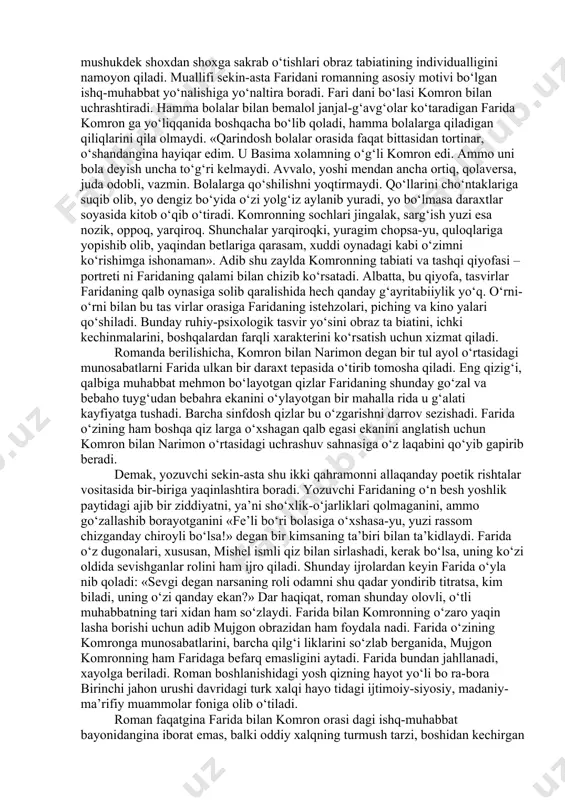 barmog‘imni chaqib olgan arini... ko‘zim og‘riganda tomizilgan qizil dorini... mehri bon husayn bilan istanbulga kelganimizni... ha, shularga o‘xshash ko‘p narsalarni eslayman... lekin bulardan hech biri ilk xotira emas... faridaning bu inshosi boshqa o‘quv chilarga ham o‘qib eshittiriladi. mazkur parchadagi tasvirlar, birinchidan, roman muallifining o‘z qahramonini boshqalar dan ajratib ko‘rsatishi, ikkinchidan, ochiq ko‘ngil, to‘g‘riso‘z, badiiy tafakkur tarziga ega ekanini boshidanoq ma’lum qilishi uchun zarur edi. faridaning o‘z e’tirofiga ko‘ra: «menga kelsak, men butunlay boshqacha qiz edim», – deb yo za di u. roman faridaning shu «boshqacha»ligi tafsilotlari asosiga qurilgandir. ayniqsa, faridaning maktabdagi o‘qish yillari va shu muhitda turli sarguzashtlarni boshidan kechirgani, ba’zan turli qiziqchilik uchun atay hazillar boshlashlari – bular ning barcha-barchasi roman sahifalari miqdori ko‘paygan sari o‘quv chining ushbu shaddod qahramon to‘g‘risidagi tasavvurini to‘ldirib, yaxlitlashtira boradi. bolalik va yoshlikning beg‘ubor damlaridagi yoshgina qizning birovlar xayoliga kelmagan ish larga bosh urishi, deylik, daraxtlar ustida bamisoli chaqqon mushukdek shoxdan shoxga sakrab o‘tishlari …