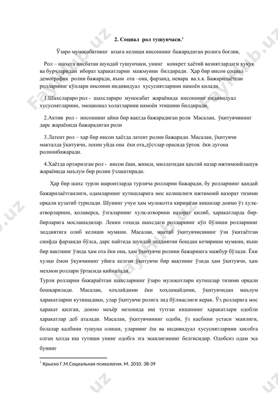 ини намоён қилади. 1.шахслараро рол - шахслараро муносабат жараёнида инсоннинг индивидуал хусусиятларини, эмоционал холатларини намоён этишини билдиради. 2.актив рол - инсоннинг айни бир вақтда бажарадиган роли масалан, ўқитувчининг дарс жараёнида бажарадиган роли 3.латент рол – ҳар бир инсон ҳаётда латент ролни бажаради. масалан, ўқитувчи макталда ўқитувчи, лекин уйда она ёки ота,дўстлар орасида ўртоқ ёки дугона ролинибажаради. 4.хаётда ортирилган рол - инсон ёши, жинси, миллатидан қаътий назар ижтимоийлашув жараёнида маълум бир ролни ўзлаштиради. ҳар бир шахс турли шароитларда турлича ролларни бажаради, бу ролларнинг қандай бажарилаётганлиги, одамларнинг кутишларига мос келишлиги ижтимоий назорат тизими орқали кузатиб турилади. шунинг учун ҳам мулоқотга киришган кишилар доимо ўз хулқ-атворларини, қолаверса, ўзгаларнинг хулқ-атворини назорат қилиб, ҳаракатларда бир-бирларига мослашадилар. лекин гоҳида шахсдаги ролларнинг кўп бўлиши ролларнинг зиддиятига олиб келиши мумкин. масалан, мактаб ўқитувчисининг ўзи ўқитаётган синфда фарзанди бўлса, дарс пайтида шундай зиддиятни бошдан кечириши мумкин, яъни бир вақтнинг ўзида ҳам ота ёки она, ҳам ўқитувчи ролини бажаришга мажбур …