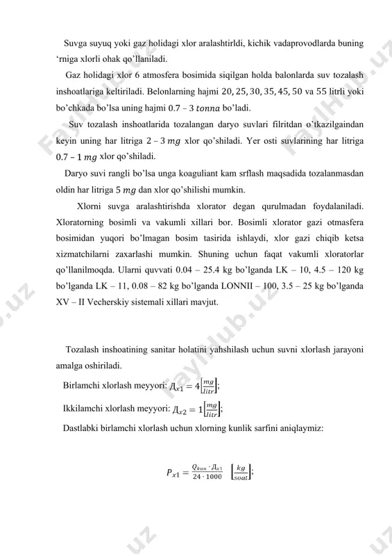 uning har litriga xlor qo’shiladi. yer osti suvlarining har litriga xlor qo’shiladi. daryo suvi rangli bo’lsa unga koaguliant kam srflash maqsadida tozalanmasdan oldin har litriga dan xlor qo’shilishi mumkin. xlorni suvga aralashtirishda xlorator degan qurulmadan foydalaniladi. xloratorning bosimli va vakumli xillari bor. bosimli xlorator gazi otmasfera bosimidan yuqori bo’lmagan bosim tasirida ishlaydi, xlor gazi chiqib ketsa xizmatchilarni zaxarlashi mumkin. shuning uchun faqat vakumli xloratorlar qo’llanilmoqda. ularni quvvati 0.04 – 25.4 kg bo’lganda lk – 10, 4.5 – 120 kg bo’lganda lk – 11, 0.08 – 82 kg bo’lganda lonnii – 100, 3.5 – 25 kg bo’lganda xv – ii vecherskiy sistemali xillari mavjut. tozalash inshoatining sanitar holatini yahshilash uchun suvni xlorlash jarayoni amalga oshiriladi. birlamchi xlorlash meyyori: ; ikkilamchi xlorlash meyyori: ; dastlabki birlamchi xlorlash uchun xlorning kunlik sarfini aniqlaymiz: ; ; ikkilamchi xlorlash uchunxlor sarfi quyidagiga teng: ; ; inshootdagi to’la xlor sarfi: ; ; xlorator qurulmasi joylashgan hona …