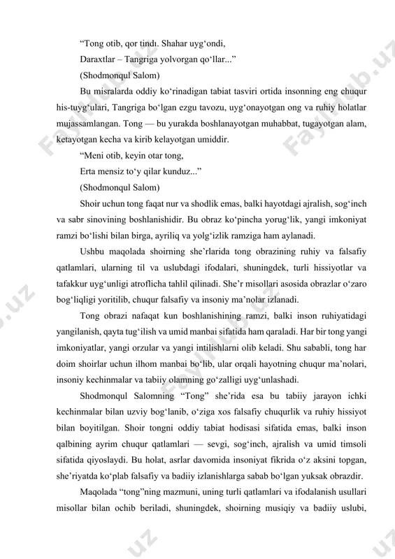 otgan umiddir. “meni otib, keyin otar tong, erta mensiz to‘y qilar kunduz...” (shodmonqul salom) shoir uchun tong faqat nur va shodlik emas, balki hayotdagi ajralish, sog‘inch va sabr sinovining boshlanishidir. bu obraz ko‘pincha yorug‘lik, yangi imkoniyat ramzi bo‘lishi bilan birga, ayriliq va yolg‘izlik ramziga ham aylanadi. ushbu maqolada shoirning she’rlarida tong obrazining ruhiy va falsafiy qatlamlari, ularning til va uslubdagi ifodalari, shuningdek, turli hissiyotlar va tafakkur uyg‘unligi atroflicha tahlil qilinadi. she’r misollari asosida obrazlar o‘zaro bog‘liqligi yoritilib, chuqur falsafiy va insoniy ma’nolar izlanadi. tong obrazi nafaqat kun boshlanishining ramzi, balki inson ruhiyatidagi yangilanish, qayta tug‘ilish va umid manbai sifatida ham qaraladi. har bir tong yangi imkoniyatlar, yangi orzular va yangi intilishlarni olib keladi. shu sababli, tong har doim shoirlar uchun ilhom manbai bo‘lib, ular orqali hayotning chuqur ma’nolari, insoniy kechinmalar va tabiiy olamning go‘zalligi uyg‘unlashadi. shodmonqul salomning “tong” she’rida esa bu tabiiy jarayon ichki kechinmalar bilan uzviy bog‘lanib, o‘ziga xos …