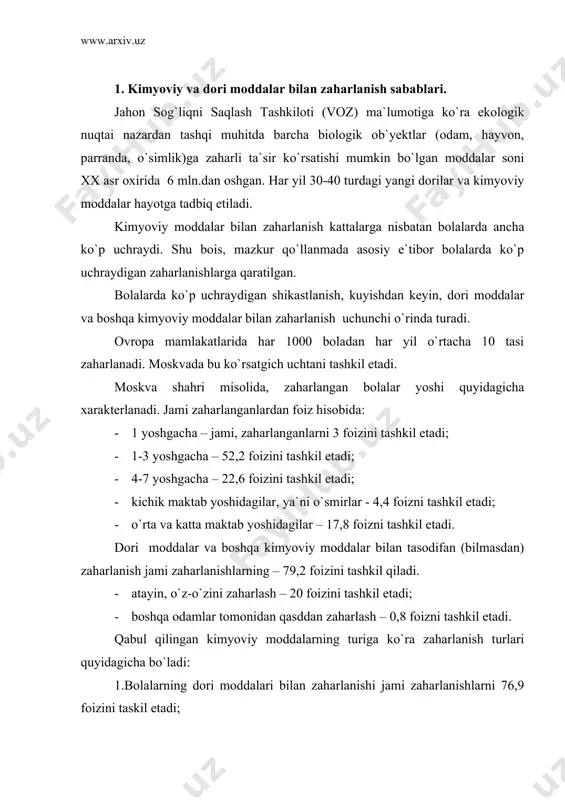 di; · o`rta va katta maktab yoshidagilar – 17,8 foizni tashkil etadi. dori moddalar va boshqa kimyoviy moddalar bilan tasodifan (bilmasdan) zaharlanish jami zaharlanishlarning – 79,2 foizini tashkil qiladi. · atayin, o`z-o`zini zaharlash – 20 foizini tashkil etadi; · boshqa odamlar tomonidan qasddan zaharlash – 0,8 foizni tashkil etadi. qabul qilingan kimyoviy moddalarning turiga ko`ra zaharlanish turlari quyidagicha bo`ladi: 1.bolalarning dori moddalari bilan zaharlanishi jami zaharlanishlarni 76,9 foizini taskil etadi; 2.ro`zg`orda ishlatiladigan kimyoviy moddalar (benzin, kerosin, kir yuvadigan poroshok, sirka (uksus) va boshqa kimyoviy moddalar bilan zaharlanish - 6,9 foizni tashkil etadi; 3.qo`ziqorin va boshqa zaharli o`simlik va mevalardan (achchiq bodom, achchiq o`rik donagi kabilar) bilan zaharlanish - 3,7 foizni tashkil qiladi; 4.spirtli ichimliklardan zaharlanish - 3,7 foiz; 5.kislota va ishqordan zaharlanish -2,8 foiz; 6.og`ir metal birikmalaridan zaharlanish – 1,6 foiz; 7.tutun tarkibidagi karbonat angidridi gazidan, jumladan, tamaki tutuni to`plangan xonada ko`p vaqt bo`lish natijasida zaharlanish - 1,4 foizni tashkil …