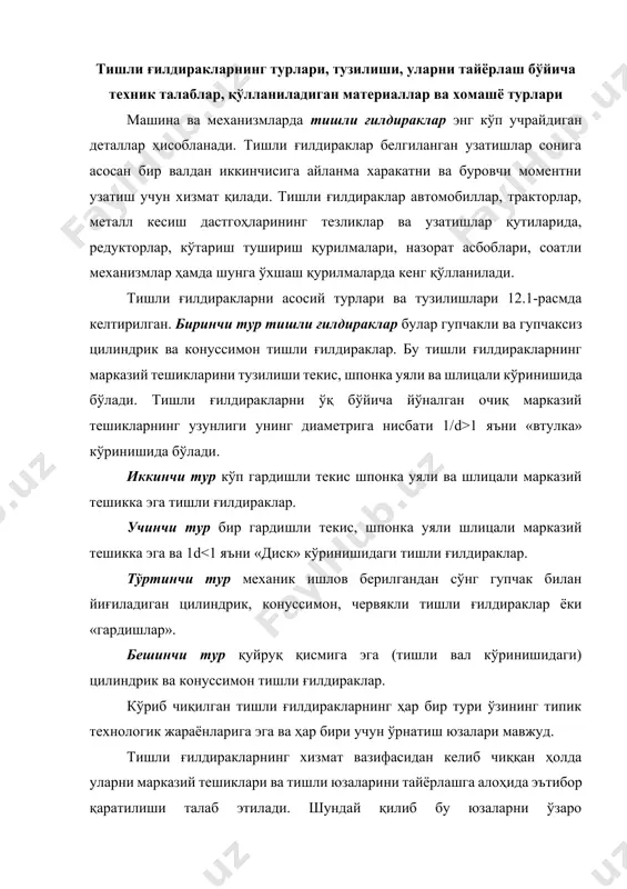 рни марказий тешиклари ва тишли юзаларини тайёрлашга алоҳида эътибор қаратилиши талаб этилади. шундай қилиб бу юзаларни ўзаро жойлашишининг хатолиги 0,01-0,1 мм чегарасида бўлиши керак. тишли ғилдиракларни гардиш қисмининг сиртини марказий тешик ўқига нисбатан перпендикулярлиги 0,05-0,1 мм бўлиши талаб этилади. маркази тешик it6..it8 квалитет аниқлигида ва юза тозалиги ra 1,25… ra 2,5 бўлади. 12.1-расм. тишли қилдиракларнинг турлари. тишли ғилдиракларни тайёрлаш бўйича талаблар уларнинг аниқлик даражаси билан белгиланади. машинасозликда 5 дан 10 гача аниқлик даражасига эга бўлган тишли ғилдираклар қўлланилади. 9 дан 10 аниқлик даражасидагилари очиқ тишли узатмаларда қўлланилса 5-6 аниқлик даражасидагилар эса юқори аниқликдаги механизмларда қўлланилади. бу тишли ғилдиракларнинг тишларини ишчи юзалари ra 0,63…. ra 2,5 бўйича бўлади. тишли ғилдираклар тайёрлаш учун материал узатиладиган буровчи моментнинг ва айланма тезликнинг миқдорига боғлиқ равишда танланади. кичик кучлар остида ва кичик тезликларда ишловчи ғилдираклар, пластмаввалар, кул ранг ёки болғаланган чўянлардан тобланмаган конструкцион пўлатлар 30, 35 ёки 45 лардан тайёрланади. катта кучлар таъсирида ва юқори …