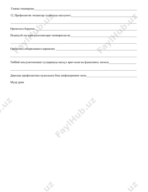 ____________________________ гижжа текшируви_______________________________________________________________________ 12, профилактик эмлашлар тугрисида маълумот;_____________________________________________ _______________________________________________________________________________________ оромгохга борувчи ______________________________________________________________________ педикулёз ва тери касалликлари текширилди ва______________________________________________ _______________________________________________________________________________________ оромгохга юборилишига каршилик ________________________________________________________ _______________________________________________________________________________________ тиббий маълумотномани тулдиришда масъул врач исми ва фдмилияси, имзоси___________________ _______________________________________________________________________________________ даволаш профилактика муаесасаси бош шифокорининг имзо___________________________________ мухр урни