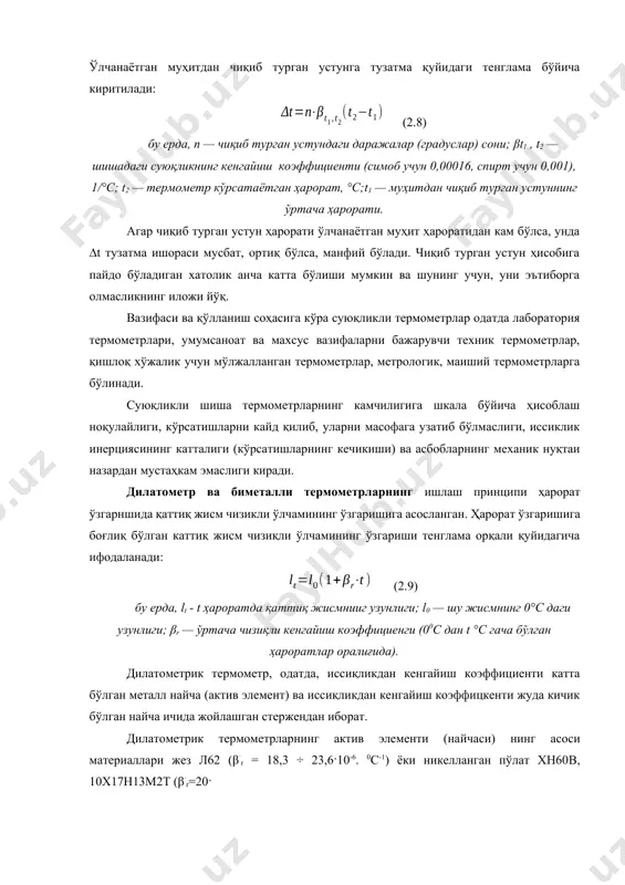 итдан чиқиб турган устунга тузатма қуйидаги тенглама бўйича киритилади: (2.8) бу ерда, n — чиқиб турган устундаги даражалар (градуслар) сони; βt1 , t2 — шишадаги суюқликнинг кенгайиш коэффициенти (симоб учун 0,00016, спирт учун 0,001), 1/°с; t2 — термометр кўрсатаётган ҳарорат, °с;t1 — муҳитдан чиқиб турган устуннинг ўртача ҳарорати. агар чиқиб турган устун ҳарорати ўлчанаётган муҳит ҳароратидан кам бўлса, унда ∆t тузатма ишораси мусбат, ортиқ бўлса, манфий бўлади. чиқиб турган устун ҳисобига пайдо бўладиган хатолик анча катта бўлиши мумкин ва шунинг учун, уни эътиборга олмасликнинг иложи йўқ. вазифаси ва қўлланиш соҳасига кўра суюқликли термометрлар одатда лаборатория термометрлари, умумсаноат ва махсус вазифаларни бажарувчи техник термометрлар, қишлоқ хўжалик учун мўлжалланган термометрлар, метрологик, маиший термометрларга бўлинади. суюқликли шиша термометрларнинг камчилигига шкала бўйича ҳисоблаш ноқулайлиги, кўрсатишларни кайд қилиб, уларни масофага узатиб бўлмаслиги, иссиклик инерциясининг катталиги (кўрсатишларнинг кечикиши) ва асбобларнинг механик нуқтаи назардан мустаҳкам эмаслиги киради. дилатометр ва биметалли термометрларнинг ишлаш принципи ҳарорат ўзгарншида қаттиқ жисм …