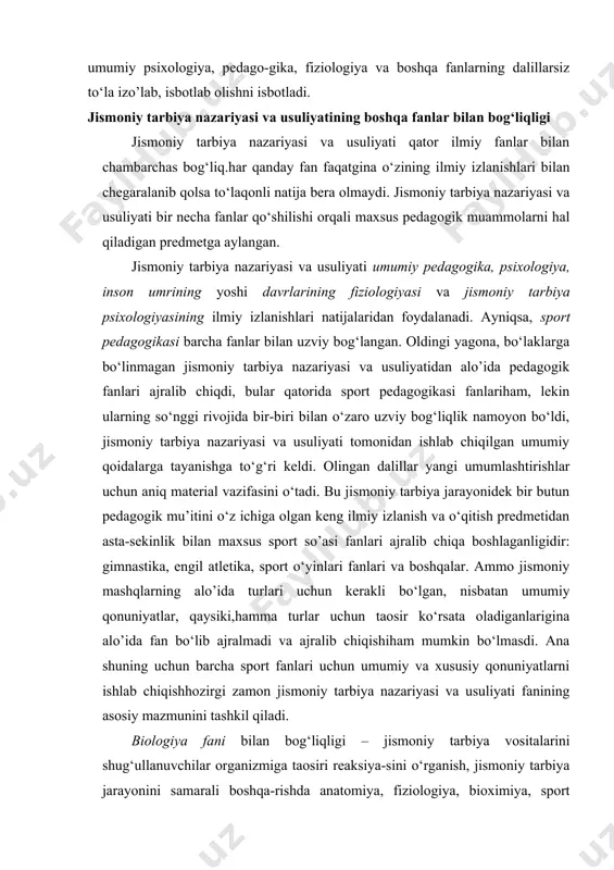 i pedagogik jarayon muammolarini umumiy psixologiya, pedago-gika, fiziologiya va boshqa fanlarning dalillarsiz to‘la izo’lab, isbotlab olishni isbotladi. jismoniy tarbiya nazariyasi va usuliyatining boshqa fanlar bilan bog‘liqligi jismoniy tarbiya nazariyasi va usuliyati qator ilmiy fanlar bilan chambarchas bog‘liq.har qanday fan faqatgina o‘zining ilmiy izlanishlari bilan chegaralanib qolsa to‘laqonli natija bera olmaydi. jismoniy tarbiya nazariyasi va usuliyati bir necha fanlar qo‘shilishi orqali maxsus pedagogik muammolarni hal qiladigan predmetga aylangan. jismoniy tarbiya nazariyasi va usuliyati umumiy pedagogika, psixologiya, inson umrining yoshi davrlarining fiziologiyasi va jismoniy tarbiya psixologiyasining ilmiy izlanishlari natijalaridan foydalanadi. ayniqsa, sport pedagogikasi barcha fanlar bilan uzviy bog‘langan. oldingi yagona, bo‘laklarga bo‘linmagan jismoniy tarbiya nazariyasi va usuliyatidan alo’ida pedagogik fanlari ajralib chiqdi, bular qatorida sport pedagogikasi fanlariham, lekin ularning so‘nggi rivojida bir-biri bilan o‘zaro uzviy bog‘liqlik namoyon bo‘ldi, jismoniy tarbiya nazariyasi va usuliyati tomonidan ishlab chiqilgan umumiy qoidalarga tayanishga to‘g‘ri keldi. olingan dalillar yangi umumlashtirishlar uchun aniq material vazifasini o‘tadi. bu jismoniy …