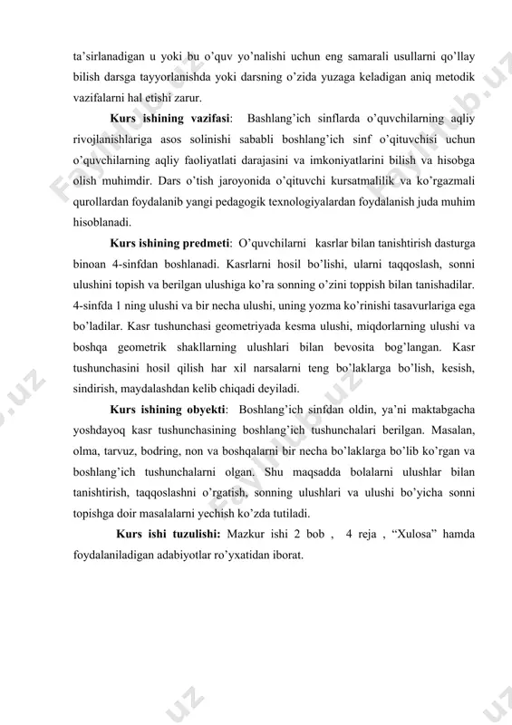 ifatni oshirish, zamonaviy pedagogik yondashuvlar va innovatsion texnologiyalarni joriy etish muhim ahamiyatga ega. ta'lim jarayonida shaxsning intellektual va ma'naviy rivojlanishi, shuningdek, amaliy ko'nikmalarni egallashga alohida e'tibor qaratilmoqda. davlat ta’lim standartlari o’quv jarayoni bo’yicha metodik majmualar (dastur, o’quv rejasi,darsliklarni) yaratish uchun keng imkoniyatlar ochib beradi, shuningdek o’quv fanlararo bog’lanish va bilimlarni muvofiqlashtirish tamoyili asosida o’quv fanlarning o’zoro bog’liqligi va fanlararo bo’lanishini ta’minlashga xizmat qiladi. boshlang’ich matematika kursi, bolalar tafakkuri rivojlanishiga yordam beradi. boshlang’ich bilimlar yagona majmuani yaratadi, zaruriy metadologik tasavurlarni va fikirlashning mantiqiy tuzilishlarini shakllantirishga yo’naltirilgan bo’ladi. boshlang’ich ta’lim metodikasining xususan, matematikadan boshlang’ich ta’lim metodikasining vazifalaridan biri o’qitishning yetarlicha yuqori rivojlantiruvchi samaradorligini oshirishni ta’minlashda o’qitishni aqliy rivojlanishlariga ta’sirini jadallashtiradi. matematikadan boshlang’ich ta’lim-tarbiyaviy vazifalarni nazariy bilimlar tizimi asosidagina hal etish mumkin. o’qitishning ma’lum mazmuni va o’qituvchilarning aqliy faoliyati bilan ta’sirlanadigan u yoki bu o’quv yo’nalishi ucnun eng samarali usullarni qo’lay bilish darsga tayyorlanishda yoki darsning o’zida yuzaga keladigan aniq metodik vazifalarni hal …