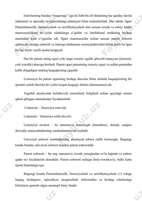 ri bo’yicha talabalarga o’qitilar va intellektual mulkning boshqa masalalari kam o’rganilar edi. ilgari mutaxassislar uchun asosan patent axborot qidiruvini amalga oshirish va ixtiroga talabnoma rasmiylashtirishni bilish etarli bo’lgan bo’lsa, hozir vazifa ancha kengaydi. har bir patent uning egasi yoki unga xususiy egalik qiluvchi muayyan (jismoniy yoki yuridik) shaxsga beriladi. patent egasi patentning xususiy egasi va ushbu patentdan kelib chiqadigan mutloq huquqlarning egasidir. listenziya bu patent egasining boshqa shaxslar bilan alohida huquqlarining bir qismini sotish (berish) bo’yicha tuzgan huquqiy bitimi (shartnomasi) dir. tegishli amaliyotda kelishuvchi tomonlarni belgilash uchun quyidagi umum qabul qilingan atamalardan foydalaniladi: listenziar – litsenziya sotuvchi. listenziat – litsenziya sotib oluvchi. listenziya savdosi – bu zamonaviy texnologik almashinuv, demak, xalqaro iktisodiy munosabatlarning xarakatlantiruvchi kuchdir. universal axborot manbalarining ahamiyati tobora oshib bormoqda. bugungi kunda bunday universal axborot manbai patent axborotidir. patent axboroti – bu eng zamonaviy texnik yutuqlardan to’la hajmda va imkon qadar tez foydalanish demakdir. patent axboroti nafaqat ilmiy-texnikaviy, …