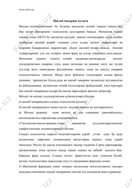 шки социал ва табиий мухити бир-биридан фарк килади. социал мухит- фавкулотда кенг тушунча булиб, мехнат психологияси максадлар учун уч градацияни фарклаш лозим. 1) ижтимоий фармация унинг конкрет мехнаткаш психологиясига таъсири намунаси ишчининг ишлаб чикаришни киесий хис килишида аник куринади. 2) синф унинг таъсирини хозирги шароитида масалан: колхозчи ва совхоз ишчисининг техника манфаатини киеслашда хам кузатиш мумкин. 3) мехнат коллективи унинг таъсири мехнатнинг социал психик мухитини яратишда куринади. жисмоний мухит-бу иш жойи, укув лабораторияси, устахона, полигон, цех, завод барча ускуналари билан бу об-хаво хам иклим хам , ер хам. бирок, ишчи узининг мехнат фаолиятида бевосита кулланадиган мехнат куролини жисмоний мухитга киритиб билмайди. чунки булар ишчини ураб олмаган, балки унинг кучини , харакатчанлигини ва харакат самарасини купайтирувчигина холос. оператор ва машина-бу махсус психологик анализни талаб килувчи ягона система.ишлаб чикариш мухити эса, ишчи психикасига ташки таъсир этувчи холос. ташки мухитнинг таъсири проблемаси билан (хусусан уларга дахлдорларни социология мехнат психологияси психогигиена эрганомика шугулланади. эргономика …