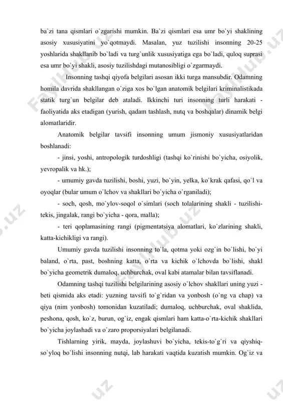 i, bo`yin, yelka, ko`krak qafasi, qo`l va oyoqlar (bular umum o`lchov va shakllari bo`yicha o`rganiladi); - soch, qosh, mo`ylov-soqol o`simlari (soch tolalarining shakli - tuzilishi-tekis, jingalak, rangi bo`yicha - qora, malla); - teri qoplamasining rangi (pigmentatsiya alomatlari, ko`zlarining shakli, katta-kichikligi va rangi). umumiy gavda tuzilishi insonning to`la, qotma yoki ozg`in bo`lishi, bo`yi baland, o`rta, past, boshning katta, o`rta va kichik o`lchovda bo`lishi, shakl bo`yicha geometrik dumaloq, uchburchak, oval kabi atamalar bilan tavsiflanadi. odamning tashqi tuzilishi belgilarining asosiy o`lchov shakllari uning yuzi - beti qismida aks etadi: yuzning tavsifi to`g`ridan va yonbosh (o`ng va chap) va qiya (nim yonbosh) tomonidan kuzatiladi; dumaloq, uchburchak, oval shaklida, peshona, qosh, ko`z, burun, og`iz, engak qismlari ham katta-o`rta-kichik shakllari bo`yicha joylashadi va o`zaro proporsiyalari belgilanadi. tishlarning yirik, mayda, joylashuvi bo`yicha, tekis-to`g`ri va qiyshiq-so`yloq bo`lishi insonning nutqi, lab harakati vaqtida kuzatish mumkin. og`iz va lab tuzilishi o`zaro bog`liq bo`lib, o`lchovi va shakllari ham umumiy tavsiflanadi, labning …