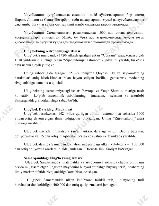 ар томонидан ўрганилмоқда. ulug'bekning astronomiyaga hisasi ulugʻbek samarqandda 1420-yillarda qurilgan ulkan “gurkani” rasadxonasi orqali 1018 yulduzni oʻz ichiga olgan “ziji-sultoniji” astronomik jadvalini yaratdi, bu oʻsha davr uchun ajoyib yutuq edi. uning rahbarligida tuzilgan “ziji-sultoniji”da quyosh, oy va sayyoralarning harakatlari aniq hisob-kitoblar bilan bayon etilgan boʻlib, geotsentrik modelning rivojlanishiga katta hissa qoʻshdi. ulugʻbekning astronomiyadagi ishlari yevropa va yaqin sharq olimlariga ta'sir koʻrsatib, koʻplab astronomik asboblarning (masalan, sekstant va usturlob) samarqanddagi rivojlanishiga sabab boʻldi. ulug'bek davridagi madaniyat ulugʻbek rasadxonasi 1424-yilda qurilgan boʻlib, astronomiya sohasida 1000 yildan ortiq davom etgan ilmiy tadqiqotlar oʻtkazilgan. uning “ziji-i-sultonij” asari dunyoga mashhur. ulugʻbek davrida miniatyura san’ati yuksak darajaga yetdi. badiiy bezaklar, qoʻlyozmalar va 15 dan ortiq maqbaralar oʻziga xos uslub va texnikada yaratildi. ulugʻbek davrida samarqandda jahon miqyosidagi ulkan kutubxona – 100 000 dan ortiq qoʻlyozma asarlarni oʻzida jamlagan “dorut-ta’lim” faoliyat koʻrsatgan. samarqanddagi ulug'bekning ishlari ulug‘bek samarqandda matematika va astronomiya sohasida chuqur bilimlarni o‘zida mujassam etgan registon …