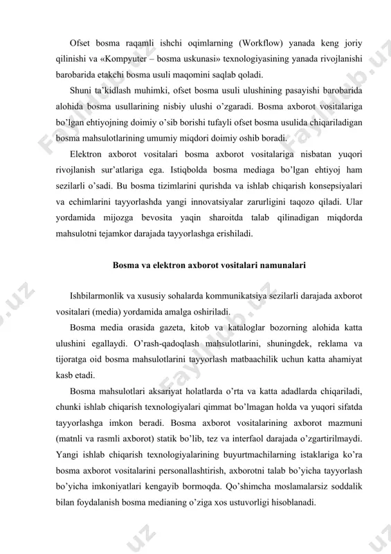 mmat bo’lmagan holda va yuqori sifatda tayyorlashga imkon beradi. bosma axborot vositalarining axborot mazmuni (matnli va rasmli axborot) statik bo’lib, tez va interfaol darajada o’zgartirilmaydi. yangi ishlab chiqarish texnologiyalarining buyurtmachilarning istaklariga ko’ra bosma axborot vositalarini personallashtirish, axborotni talab bo’yicha tayyorlash bo’yicha imkoniyatlari kengayib bormoqda. qo’shimcha moslamalarsiz soddalik bilan foydalanish bosma medianing o’ziga xos ustuvorligi hisoblanadi. axborot (ma’lumotlar turi) elektron qurilmalar vositasida (yaratish, qayta ishlash, saqlash va uzatishga mo’ljallangan vositalar), matn, grafika va rasmlar bilan bir qatorda audio va videoqatorlarga (musiqa, dinamik tasvir) ega bo’lishi mumkin (masalan, cd-rom da). foydalanuvchi ko’p marta va interfaol rejimda aloqaga kirishishi, taqdim qilinayotgan axborotdan keragini tanlab olishi mumkin. elektron vositalardan foydalanish qo’shimcha qurilmalardan, xususan, qabul qilish va vizuallashtirish qurilmalaridan foydalanishni talab qiladi. gibrid bosma tizimlarining tuzilishi nafaqat u yoki bu bosma usulidan, balki ularning kombinatsiyasidan ham foydalanish mumkinligini ko’rsatuvchi ishlab chiqarish shakllari va tuzilmalari mavjud. bu holat ishlab chiqaruvchi uchun yuqori rentabelli va buyurtmachi uchun …